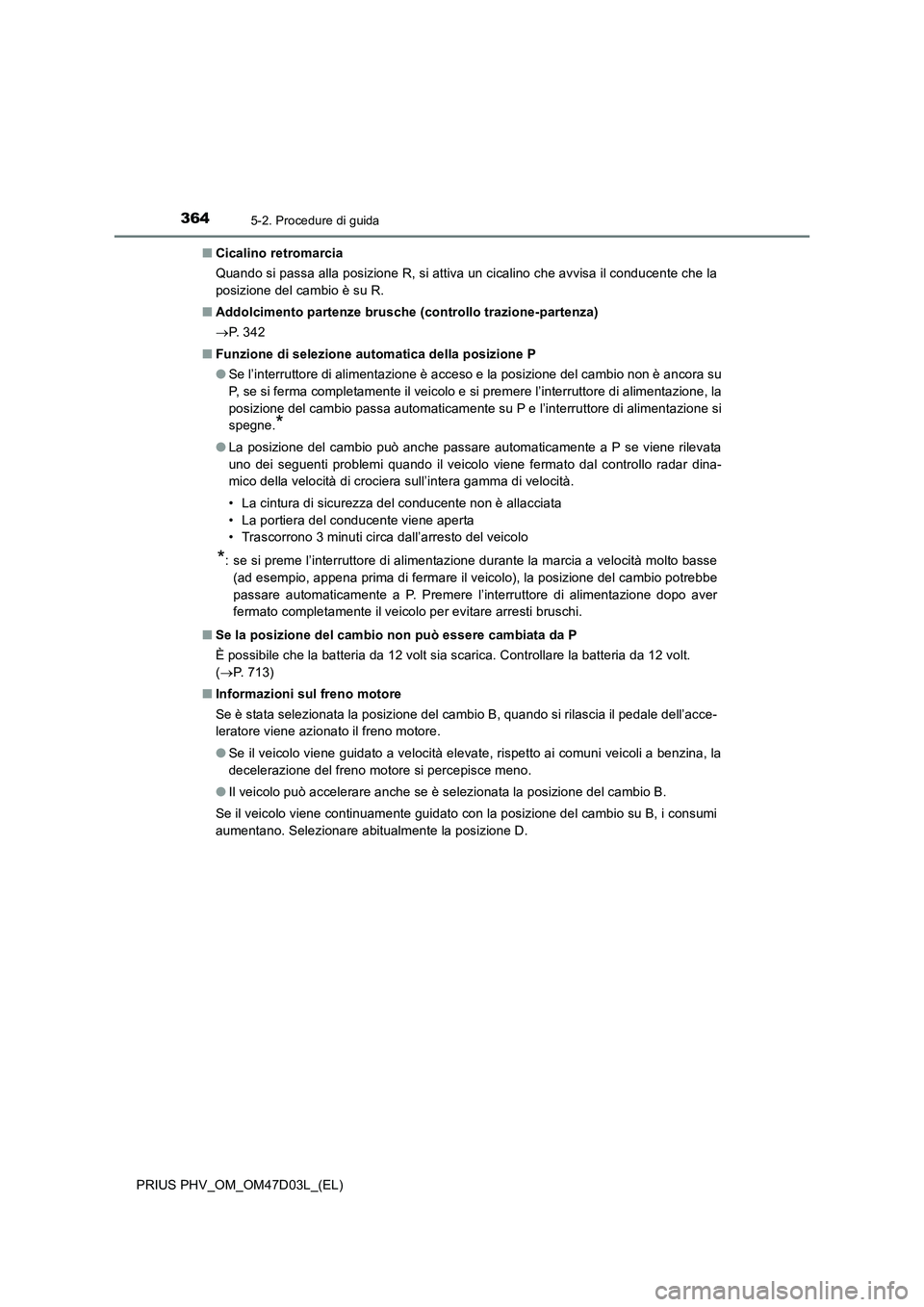 TOYOTA PRIUS PLUG-IN HYBRID 2018 Manuale duso (in Italian) 3645-2. Procedure di guida
PRIUS PHV_OM_OM47D03L_(EL)■Cicalino retromarcia
Quando si passa alla posizione R, si attiva un cicalino che avvisa il conducente che la
posizione del cambio è su R.
■Ad TOYOTA PRIUS PLUG-IN HYBRID 2018 Manuale duso (in Italian) 3645-2. Procedure di guida
PRIUS PHV_OM_OM47D03L_(EL)■Cicalino retromarcia
Quando si passa alla posizione R, si attiva un cicalino che avvisa il conducente che la
posizione del cambio è su R.
■Ad