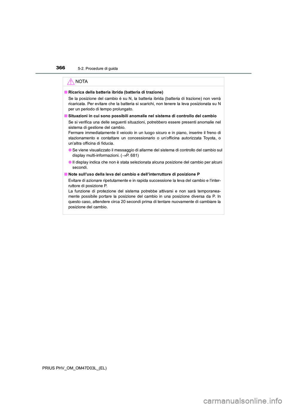 TOYOTA PRIUS PLUG-IN HYBRID 2018 Manuale duso (in Italian) 3665-2. Procedure di guida
PRIUS PHV_OM_OM47D03L_(EL)
NOTA
■Ricarica della batteria ibrida (batteria di trazione)
Se la posizione del cambio è su N, la batteria ibrida (batteria di trazione) non v TOYOTA PRIUS PLUG-IN HYBRID 2018 Manuale duso (in Italian) 3665-2. Procedure di guida
PRIUS PHV_OM_OM47D03L_(EL)
NOTA
■Ricarica della batteria ibrida (batteria di trazione)
Se la posizione del cambio è su N, la batteria ibrida (batteria di trazione) non v