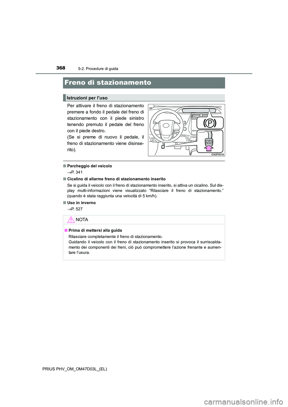 TOYOTA PRIUS PLUG-IN HYBRID 2018  Manuale duso (in Italian) 3685-2. Procedure di guida
PRIUS PHV_OM_OM47D03L_(EL)
Freno di stazionamento
Per attivare il freno di stazionamento 
premere a fondo il pedale del freno di
stazionamento con il piede sinistro 
tenendo