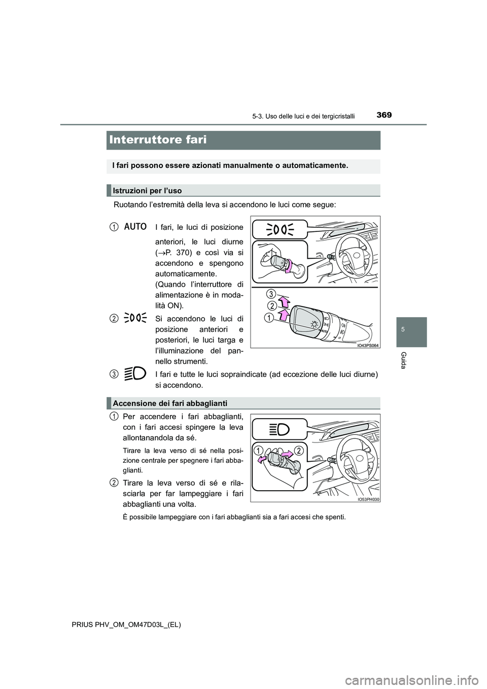 TOYOTA PRIUS PLUG-IN HYBRID 2018 Manuale duso (in Italian) 3695-3. Uso delle luci e dei tergicristalli
PRIUS PHV_OM_OM47D03L_(EL)
5
Guida
Interruttore fari
Ruotando l’estremità della leva si accendono le luci come segue:
I fari, le luci di posizione
ante TOYOTA PRIUS PLUG-IN HYBRID 2018 Manuale duso (in Italian) 3695-3. Uso delle luci e dei tergicristalli
PRIUS PHV_OM_OM47D03L_(EL)
5
Guida
Interruttore fari
Ruotando l’estremità della leva si accendono le luci come segue:
I fari, le luci di posizione
ante
