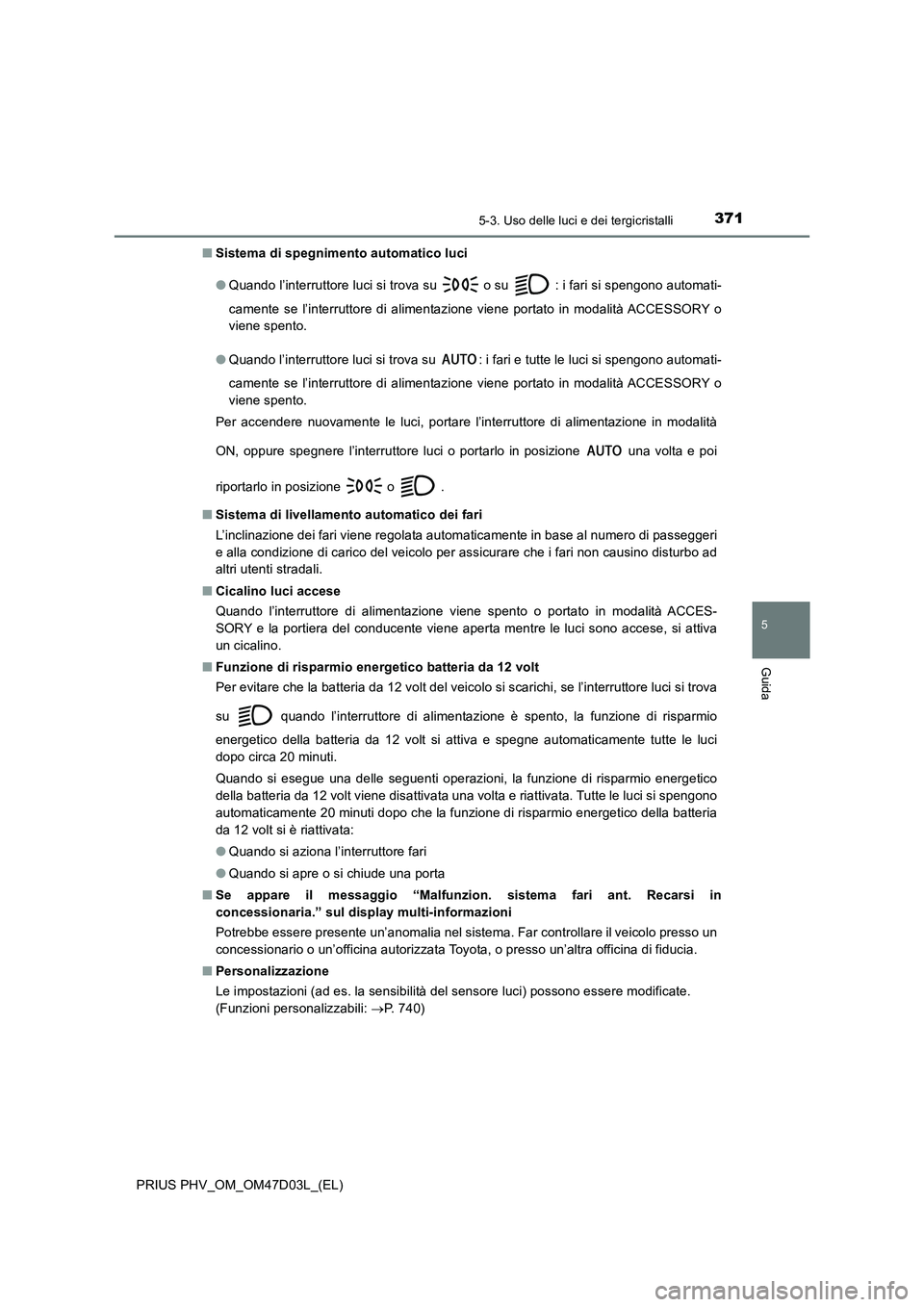 TOYOTA PRIUS PLUG-IN HYBRID 2018 Manuale duso (in Italian) 3715-3. Uso delle luci e dei tergicristalli
PRIUS PHV_OM_OM47D03L_(EL)
5
Guida
■Sistema di spegnimento automatico luci
● Quando l’interruttore luci si trova su o su : i fari si spengono auto TOYOTA PRIUS PLUG-IN HYBRID 2018 Manuale duso (in Italian) 3715-3. Uso delle luci e dei tergicristalli
PRIUS PHV_OM_OM47D03L_(EL)
5
Guida
■Sistema di spegnimento automatico luci
● Quando l’interruttore luci si trova su o su : i fari si spengono auto