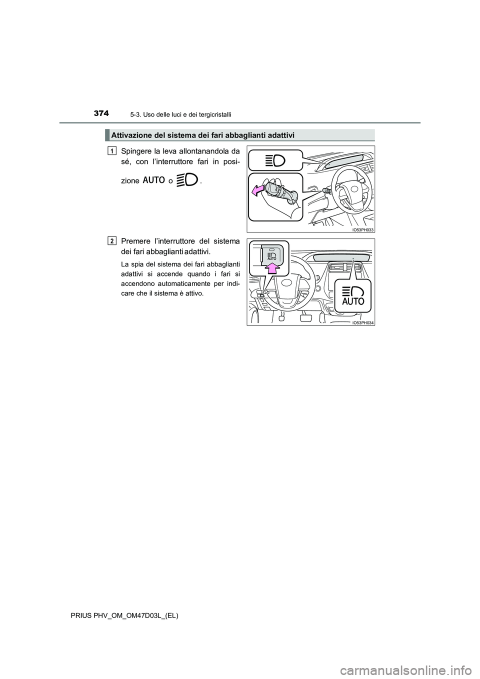 TOYOTA PRIUS PLUG-IN HYBRID 2018  Manuale duso (in Italian) 3745-3. Uso delle luci e dei tergicristalli
PRIUS PHV_OM_OM47D03L_(EL)
Spingere la leva allontanandola da
sé, con l’interruttore fari in posi-
zione  o .
Premere l’interruttore del sistema
dei fa
