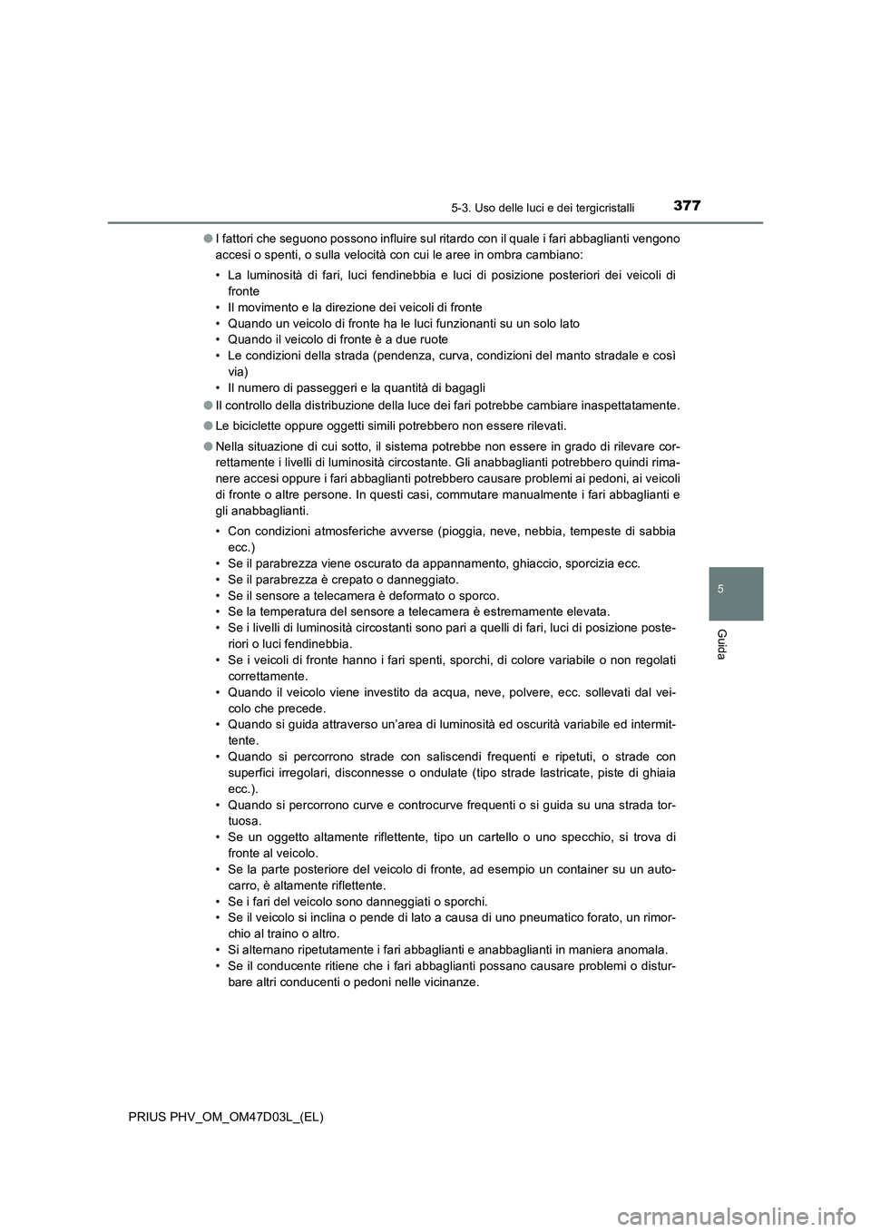 TOYOTA PRIUS PLUG-IN HYBRID 2018 Manuale duso (in Italian) 3775-3. Uso delle luci e dei tergicristalli
PRIUS PHV_OM_OM47D03L_(EL)
5
Guida
●I fattori che seguono possono influire sul ritardo con il quale i fari abbaglianti vengono
accesi o spenti, o sulla ve TOYOTA PRIUS PLUG-IN HYBRID 2018 Manuale duso (in Italian) 3775-3. Uso delle luci e dei tergicristalli
PRIUS PHV_OM_OM47D03L_(EL)
5
Guida
●I fattori che seguono possono influire sul ritardo con il quale i fari abbaglianti vengono
accesi o spenti, o sulla ve