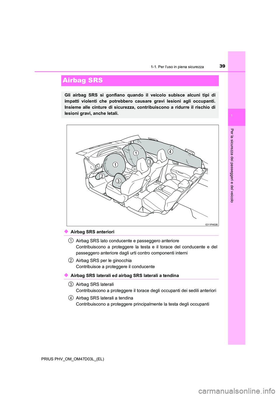 TOYOTA PRIUS PLUG-IN HYBRID 2018  Manuale duso (in Italian) 391-1. Per l’uso in piena sicurezza
1
Per la sicurezza dei passeggeri e del veicolo
PRIUS PHV_OM_OM47D03L_(EL)
Airbag SRS
◆Airbag SRS anteriori 
Airbag SRS lato conducente e passeggero anteriore  