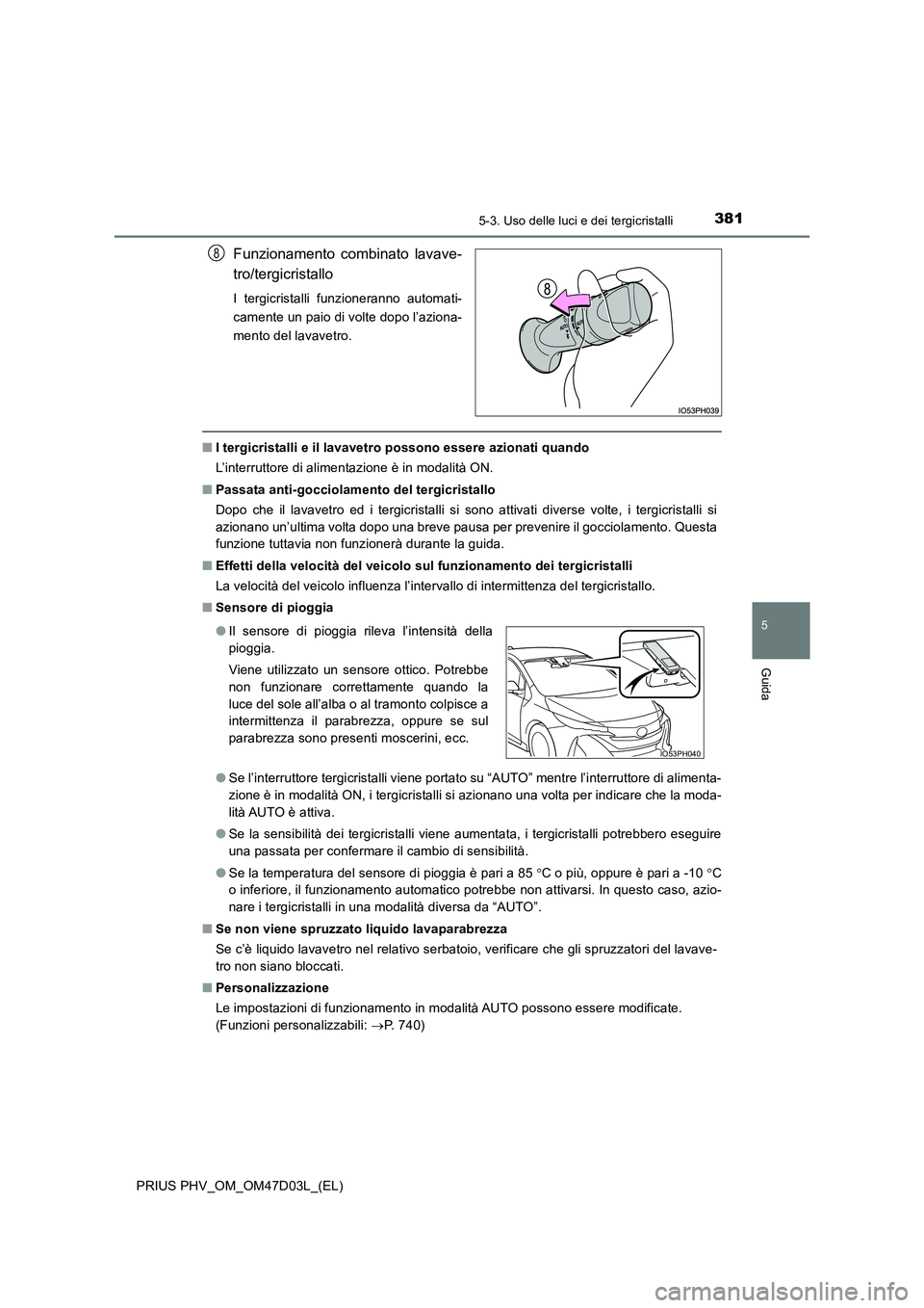 TOYOTA PRIUS PLUG-IN HYBRID 2018 Manuale duso (in Italian) 3815-3. Uso delle luci e dei tergicristalli
PRIUS PHV_OM_OM47D03L_(EL)
5
Guida
Funzionamento combinato lavave-
tro/tergicristallo
I tergicristalli funzioneranno automati-
camente un paio di volte do TOYOTA PRIUS PLUG-IN HYBRID 2018 Manuale duso (in Italian) 3815-3. Uso delle luci e dei tergicristalli
PRIUS PHV_OM_OM47D03L_(EL)
5
Guida
Funzionamento combinato lavave-
tro/tergicristallo
I tergicristalli funzioneranno automati-
camente un paio di volte do