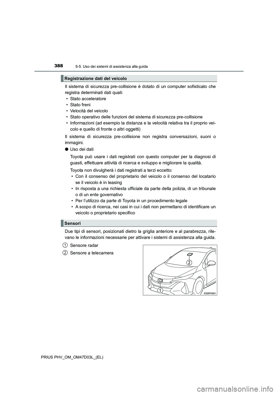 TOYOTA PRIUS PLUG-IN HYBRID 2018  Manuale duso (in Italian) 3885-5. Uso dei sistemi di assistenza alla guida
PRIUS PHV_OM_OM47D03L_(EL)
Il sistema di sicurezza pre-collisione è dotato di un computer sofisticato che 
registra determinati dati quali: 
• Stato