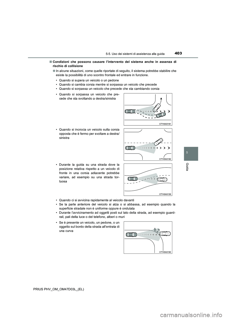 TOYOTA PRIUS PLUG-IN HYBRID 2018 Manuale duso (in Italian) 4035-5. Uso dei sistemi di assistenza alla guida
PRIUS PHV_OM_OM47D03L_(EL)
5
Guida
■Condizioni che possono causare l’intervento del sistema anche in assenza di
rischio di collisione
●In alcune TOYOTA PRIUS PLUG-IN HYBRID 2018 Manuale duso (in Italian) 4035-5. Uso dei sistemi di assistenza alla guida
PRIUS PHV_OM_OM47D03L_(EL)
5
Guida
■Condizioni che possono causare l’intervento del sistema anche in assenza di
rischio di collisione
●In alcune