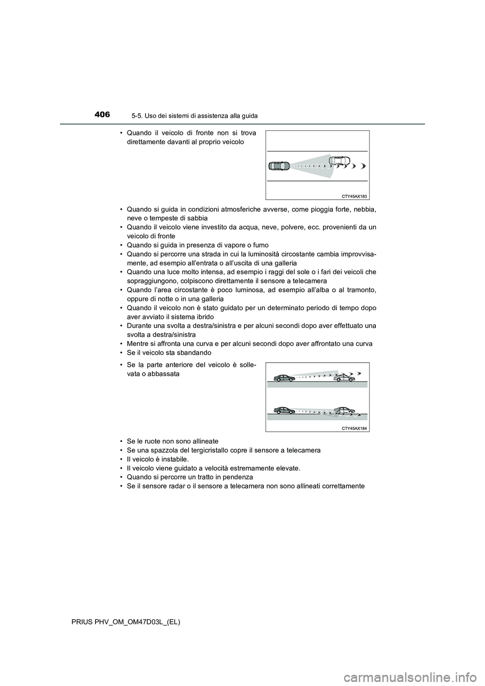 TOYOTA PRIUS PLUG-IN HYBRID 2018 Manuale duso (in Italian) 4065-5. Uso dei sistemi di assistenza alla guida
PRIUS PHV_OM_OM47D03L_(EL)• Quando si guida in condizioni atmosferiche avverse, come pioggia forte, nebbia,
neve o tempeste di sabbia
• Quando il v TOYOTA PRIUS PLUG-IN HYBRID 2018 Manuale duso (in Italian) 4065-5. Uso dei sistemi di assistenza alla guida
PRIUS PHV_OM_OM47D03L_(EL)• Quando si guida in condizioni atmosferiche avverse, come pioggia forte, nebbia,
neve o tempeste di sabbia
• Quando il v