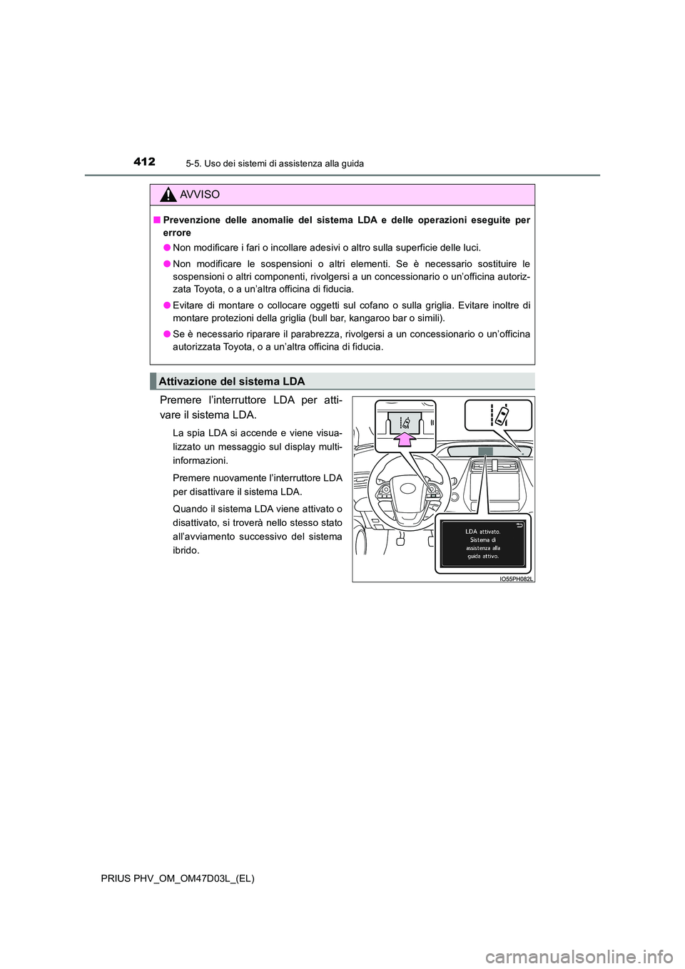 TOYOTA PRIUS PLUG-IN HYBRID 2018  Manuale duso (in Italian) 4125-5. Uso dei sistemi di assistenza alla guida
PRIUS PHV_OM_OM47D03L_(EL)
Premere l’interruttore LDA per atti- 
vare il sistema LDA.
La spia LDA si accende e viene visua- 
lizzato un messaggio sul