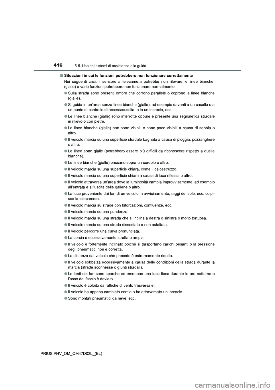 TOYOTA PRIUS PLUG-IN HYBRID 2018  Manuale duso (in Italian) 4165-5. Uso dei sistemi di assistenza alla guida
PRIUS PHV_OM_OM47D03L_(EL)■Situazioni in cui le funzioni potrebbero non funzionare correttamente
Nei seguenti casi, il sensore a telecamera potrebbe 