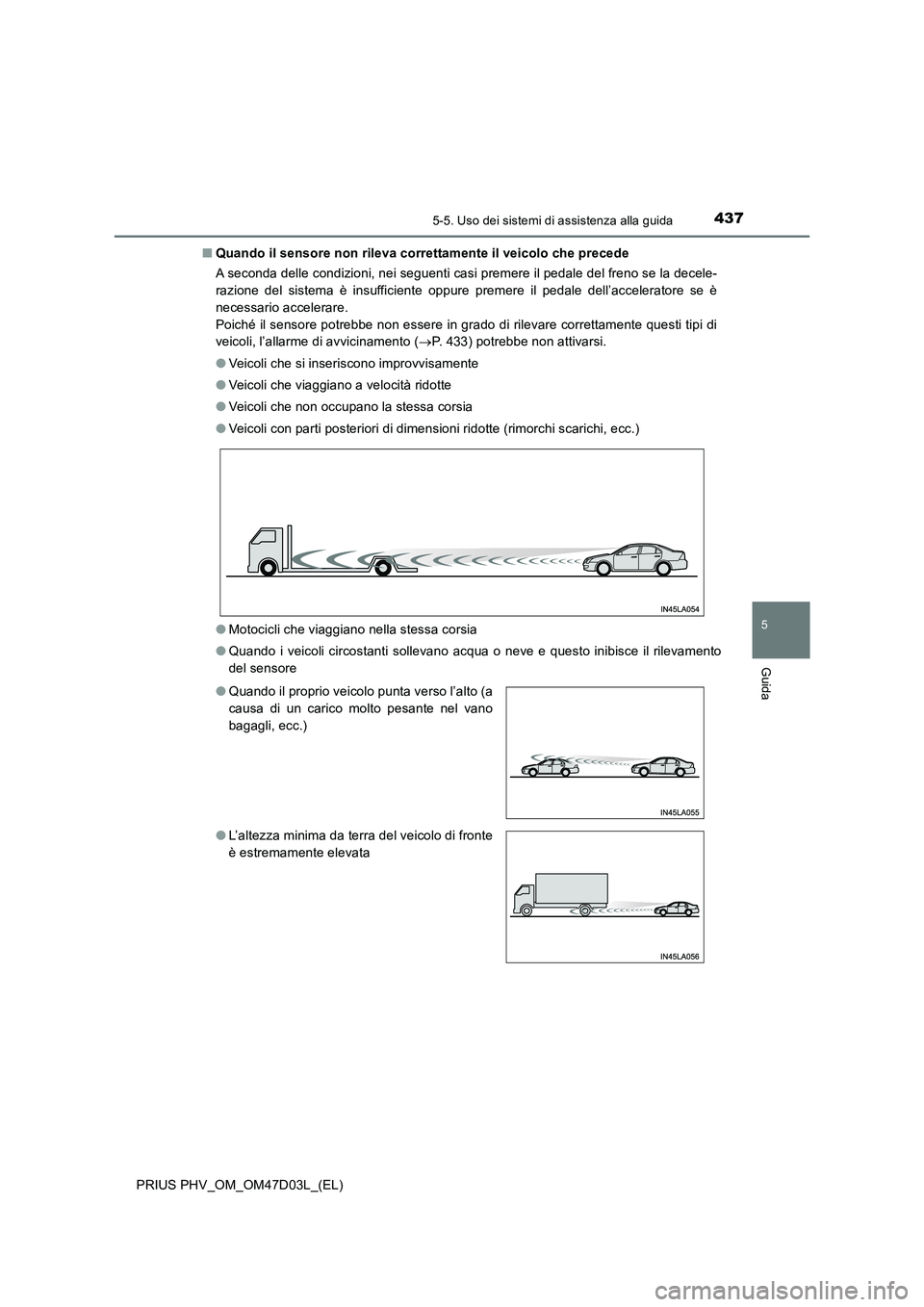 TOYOTA PRIUS PLUG-IN HYBRID 2018  Manuale duso (in Italian) 4375-5. Uso dei sistemi di assistenza alla guida
PRIUS PHV_OM_OM47D03L_(EL)
5
Guida
■Quando il sensore non rileva correttamente il veicolo che precede
A seconda delle condizioni, nei seguenti casi p