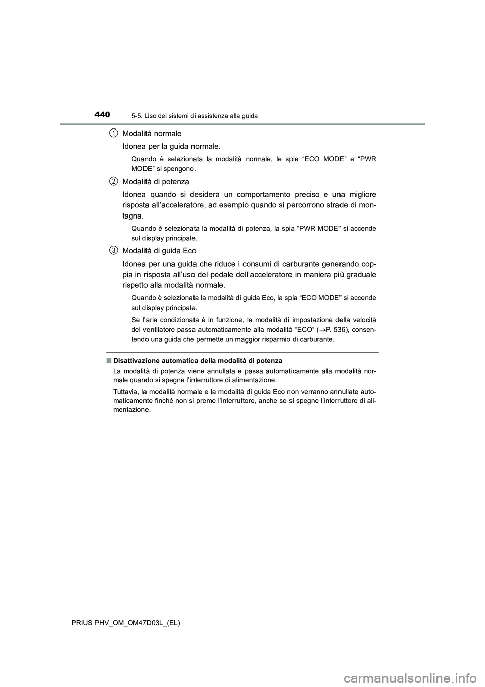 TOYOTA PRIUS PLUG-IN HYBRID 2018  Manuale duso (in Italian) 4405-5. Uso dei sistemi di assistenza alla guida
PRIUS PHV_OM_OM47D03L_(EL)
Modalità normale
Idonea per la guida normale.
Quando è selezionata la modalità normale, le spie “ECO MODE” e “PWR
M