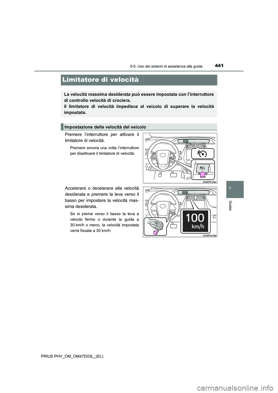 TOYOTA PRIUS PLUG-IN HYBRID 2018  Manuale duso (in Italian) 4415-5. Uso dei sistemi di assistenza alla guida
PRIUS PHV_OM_OM47D03L_(EL)
5
Guida
Limitatore di velocità
Premere l’interruttore per attivare il
limitatore di velocità.
Premere ancora una volta l