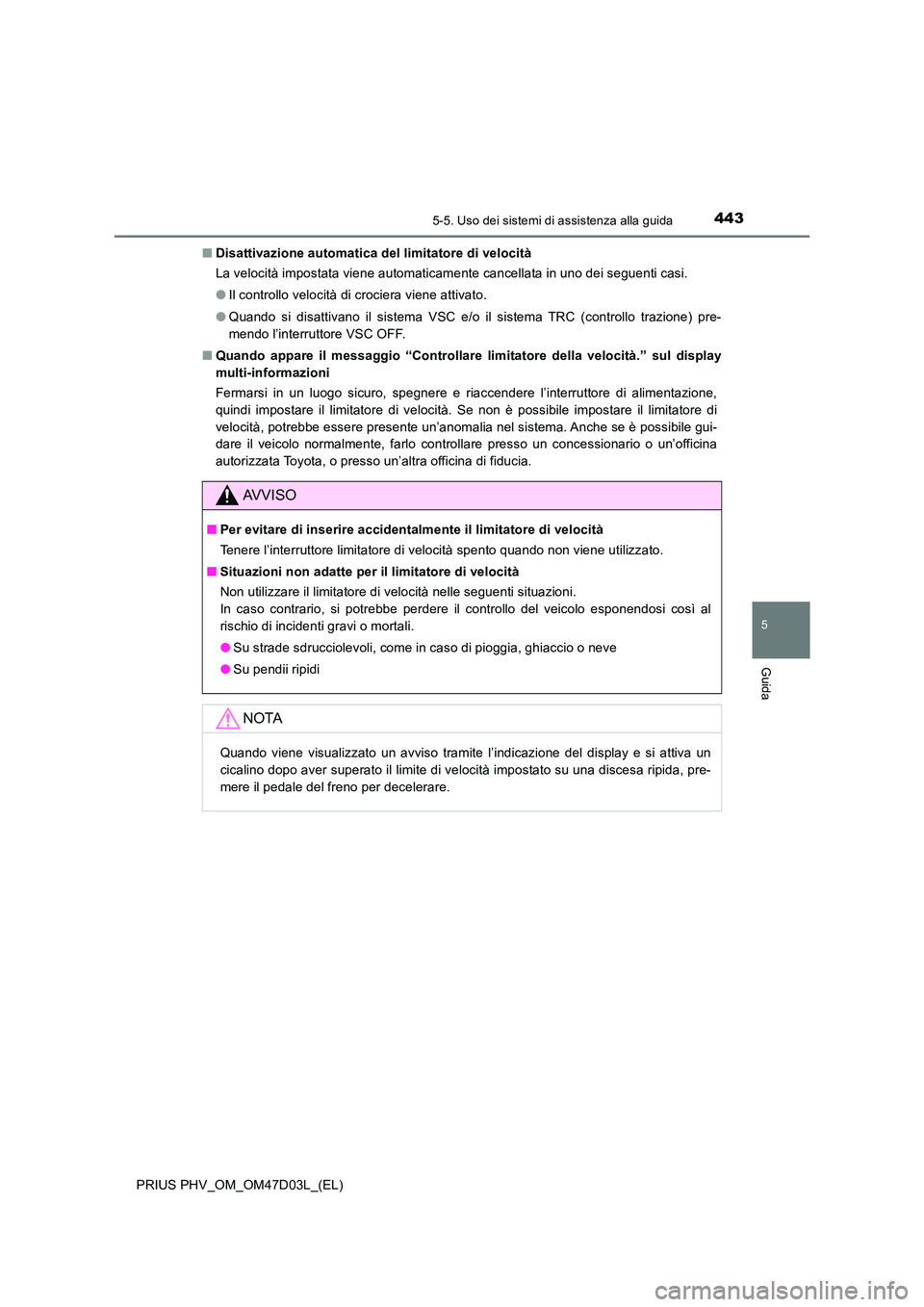 TOYOTA PRIUS PLUG-IN HYBRID 2018 Manuale duso (in Italian) 4435-5. Uso dei sistemi di assistenza alla guida
PRIUS PHV_OM_OM47D03L_(EL)
5
Guida
■Disattivazione automatica del limitatore di velocità
La velocità impostata viene automaticamente cancellata in TOYOTA PRIUS PLUG-IN HYBRID 2018 Manuale duso (in Italian) 4435-5. Uso dei sistemi di assistenza alla guida
PRIUS PHV_OM_OM47D03L_(EL)
5
Guida
■Disattivazione automatica del limitatore di velocità
La velocità impostata viene automaticamente cancellata in
