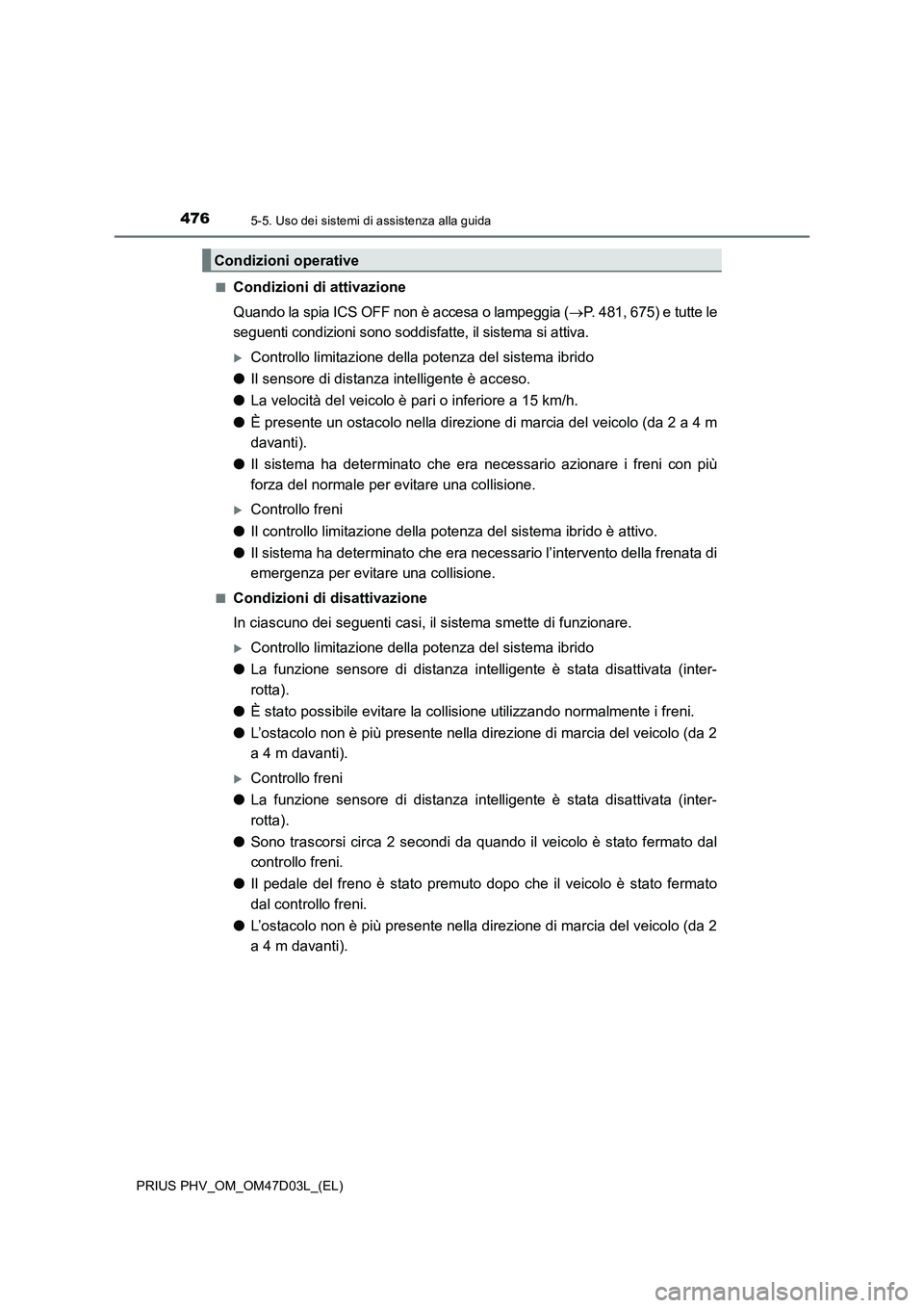 TOYOTA PRIUS PLUG-IN HYBRID 2018 Manuale duso (in Italian) 4765-5. Uso dei sistemi di assistenza alla guida
PRIUS PHV_OM_OM47D03L_(EL)■
Condizioni di attivazione
Quando la spia ICS OFF non è accesa o lampeggia (P. 481, 675) e tutte le
seguenti condizion TOYOTA PRIUS PLUG-IN HYBRID 2018 Manuale duso (in Italian) 4765-5. Uso dei sistemi di assistenza alla guida
PRIUS PHV_OM_OM47D03L_(EL)■
Condizioni di attivazione
Quando la spia ICS OFF non è accesa o lampeggia (P. 481, 675) e tutte le
seguenti condizion