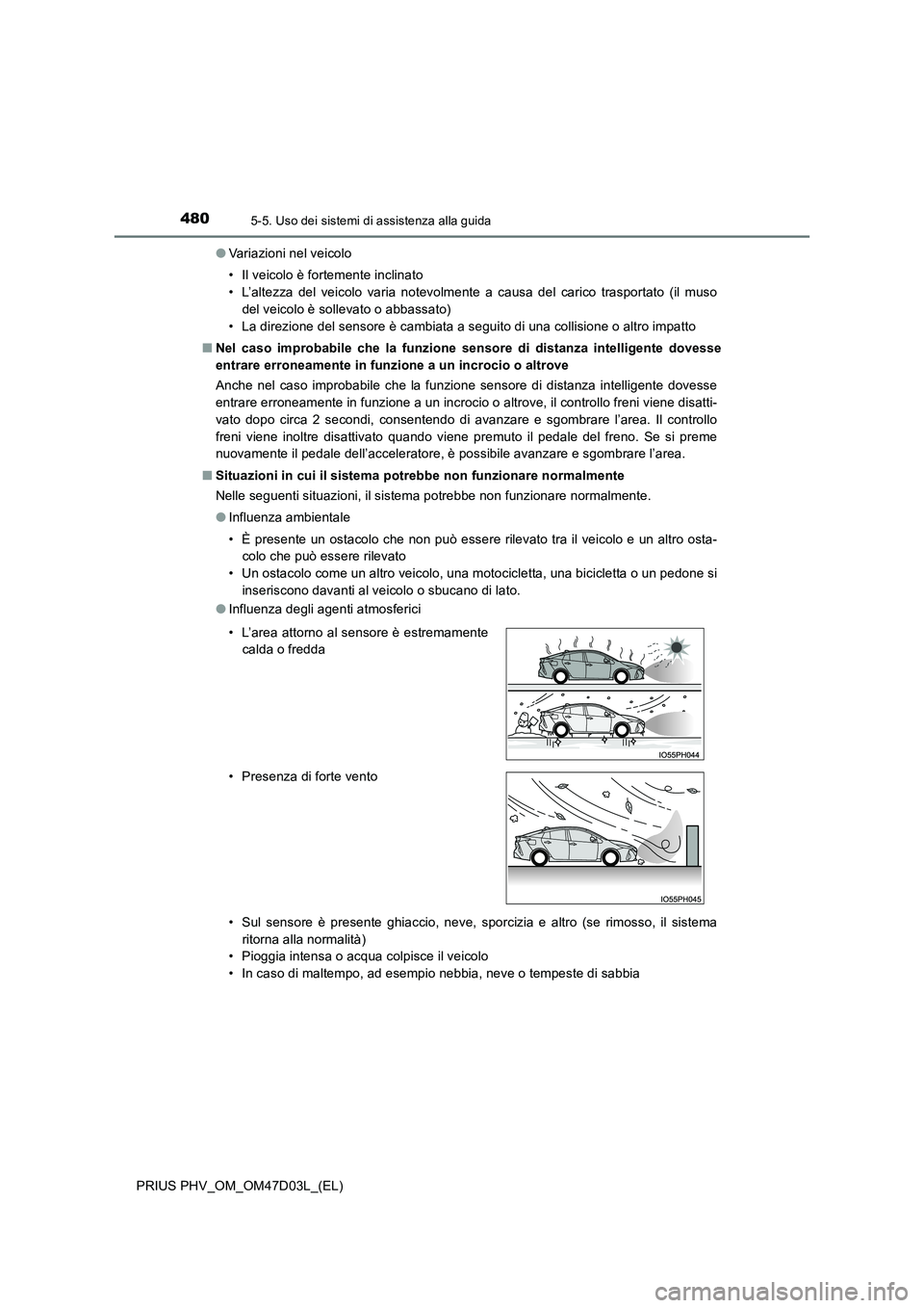 TOYOTA PRIUS PLUG-IN HYBRID 2018 Manuale duso (in Italian) 4805-5. Uso dei sistemi di assistenza alla guida
PRIUS PHV_OM_OM47D03L_(EL)
● Variazioni nel veicolo
• Il veicolo è fortemente inclinato
• L’altezza del veicolo varia notevolmente a causa TOYOTA PRIUS PLUG-IN HYBRID 2018 Manuale duso (in Italian) 4805-5. Uso dei sistemi di assistenza alla guida
PRIUS PHV_OM_OM47D03L_(EL)
● Variazioni nel veicolo
• Il veicolo è fortemente inclinato
• L’altezza del veicolo varia notevolmente a causa
