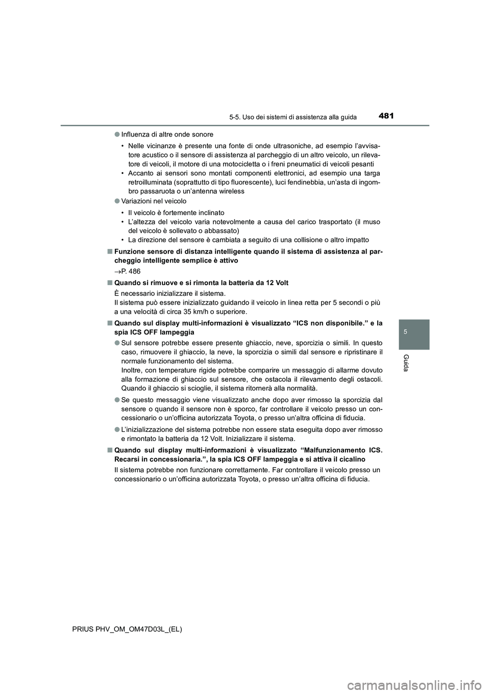 TOYOTA PRIUS PLUG-IN HYBRID 2018  Manuale duso (in Italian) 4815-5. Uso dei sistemi di assistenza alla guida
PRIUS PHV_OM_OM47D03L_(EL)
5
Guida
●Influenza di altre onde sonore
• Nelle vicinanze è presente una fonte di onde ultrasoniche, ad esempio l’avv