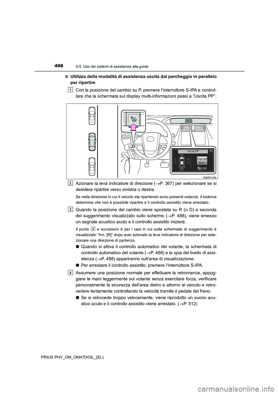 TOYOTA PRIUS PLUG-IN HYBRID 2018  Manuale duso (in Italian) 4985-5. Uso dei sistemi di assistenza alla guida
PRIUS PHV_OM_OM47D03L_(EL) 
■Utilizzo della modalità di assistenza uscita dal parcheggio in parallelo 
per ripartire 
Con la posizione del cambio su