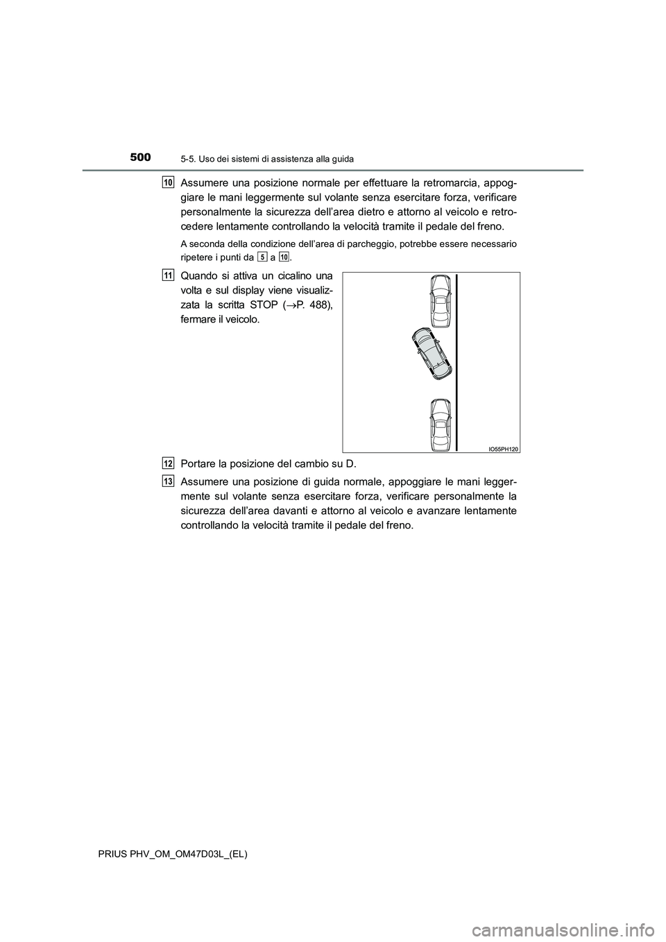TOYOTA PRIUS PLUG-IN HYBRID 2018  Manuale duso (in Italian) 5005-5. Uso dei sistemi di assistenza alla guida
PRIUS PHV_OM_OM47D03L_(EL)
Assumere una posizione normale per effettuare la retromarcia, appog- 
giare le mani leggermente sul volante senza esercitare