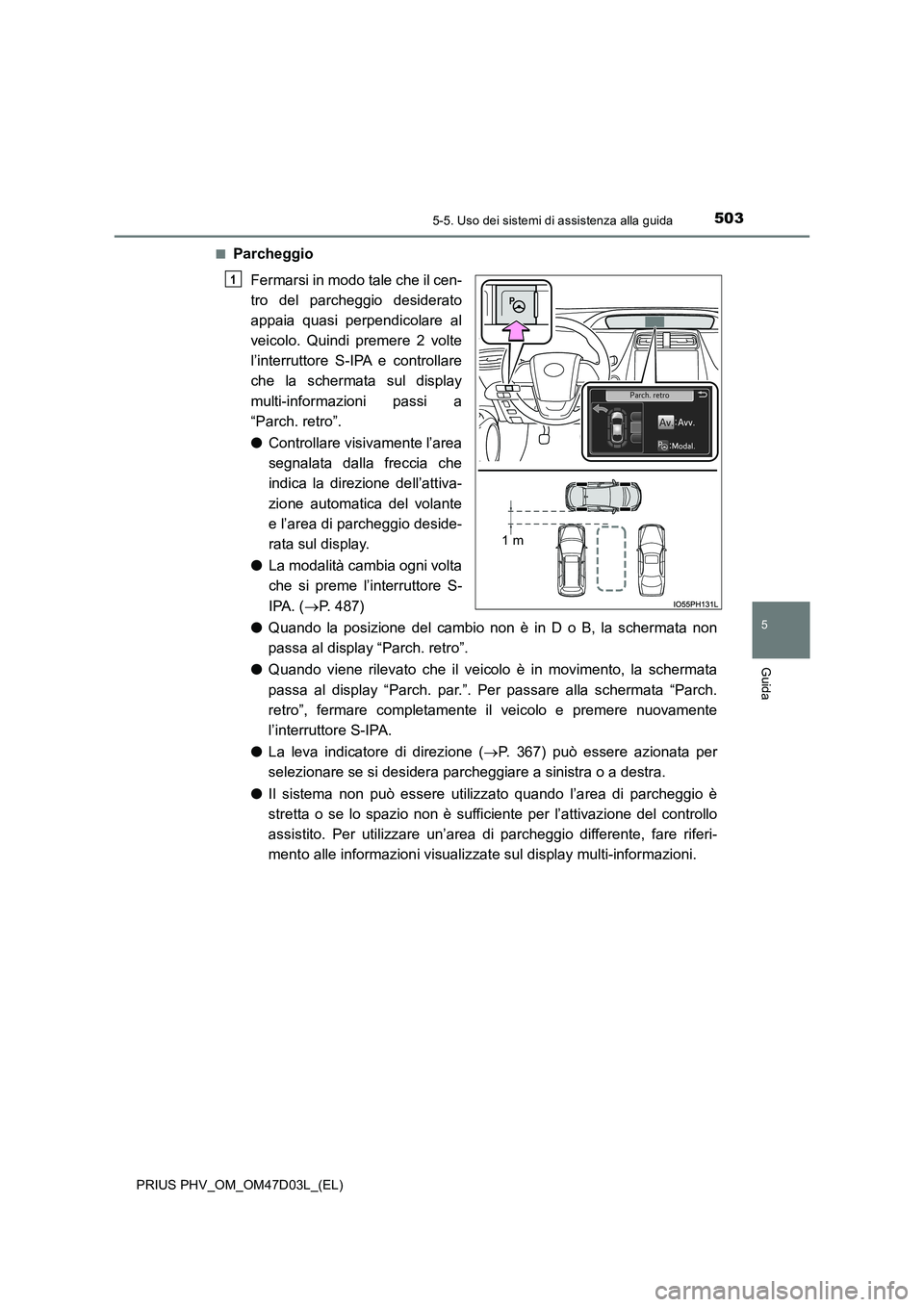 TOYOTA PRIUS PLUG-IN HYBRID 2018  Manuale duso (in Italian) 5035-5. Uso dei sistemi di assistenza alla guida
PRIUS PHV_OM_OM47D03L_(EL)
5
Guida
■Parcheggio 
Fermarsi in modo tale che il cen- 
tro del parcheggio desiderato
appaia quasi perpendicolare al 
veic