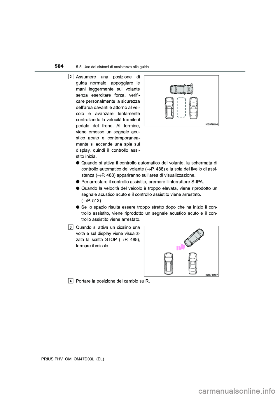 TOYOTA PRIUS PLUG-IN HYBRID 2018  Manuale duso (in Italian) 5045-5. Uso dei sistemi di assistenza alla guida
PRIUS PHV_OM_OM47D03L_(EL)
Assumere una posizione di 
guida normale, appoggiare le 
mani leggermente sul volante 
senza esercitare forza, verifi-
care 