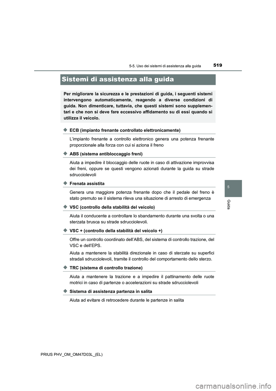TOYOTA PRIUS PLUG-IN HYBRID 2018 Manuale duso (in Italian) 5195-5. Uso dei sistemi di assistenza alla guida
PRIUS PHV_OM_OM47D03L_(EL)
5
Guida
Sistemi di assistenza alla guida
◆ECB (impianto frenante controllato elettronicamente)
L’impianto frenante a con TOYOTA PRIUS PLUG-IN HYBRID 2018 Manuale duso (in Italian) 5195-5. Uso dei sistemi di assistenza alla guida
PRIUS PHV_OM_OM47D03L_(EL)
5
Guida
Sistemi di assistenza alla guida
◆ECB (impianto frenante controllato elettronicamente)
L’impianto frenante a con