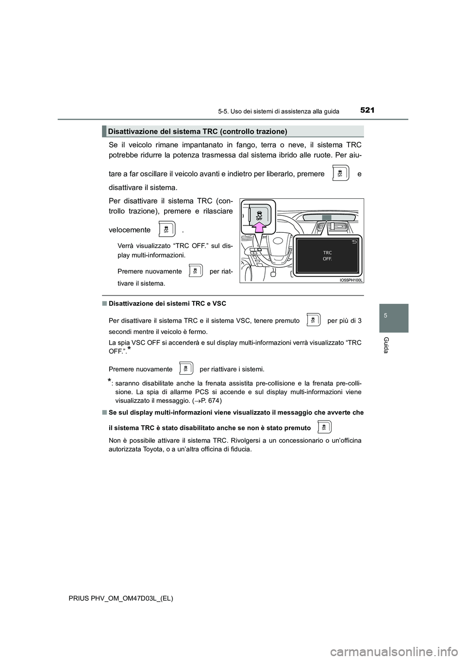 TOYOTA PRIUS PLUG-IN HYBRID 2018  Manuale duso (in Italian) 5215-5. Uso dei sistemi di assistenza alla guida
PRIUS PHV_OM_OM47D03L_(EL)
5
Guida
Se il veicolo rimane impantanato in fango, terra o neve, il sistema TRC 
potrebbe ridurre la potenza trasmessa dal s