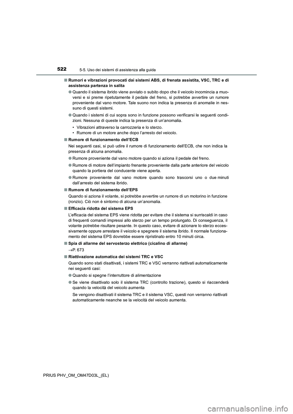 TOYOTA PRIUS PLUG-IN HYBRID 2018  Manuale duso (in Italian) 5225-5. Uso dei sistemi di assistenza alla guida
PRIUS PHV_OM_OM47D03L_(EL)■Rumori e vibrazioni provocati dai sistemi ABS, di frenata assistita, VSC, TRC e di
assistenza partenza in salita
●Quando