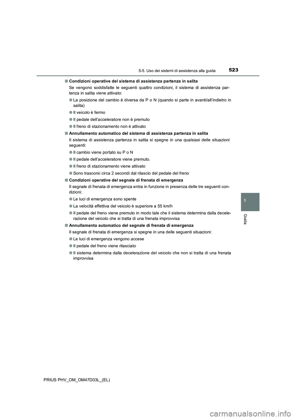 TOYOTA PRIUS PLUG-IN HYBRID 2018  Manuale duso (in Italian) 5235-5. Uso dei sistemi di assistenza alla guida
PRIUS PHV_OM_OM47D03L_(EL)
5
Guida
■Condizioni operative del sistema di assistenza partenza in salita
Se vengono soddisfatte le seguenti quattro cond