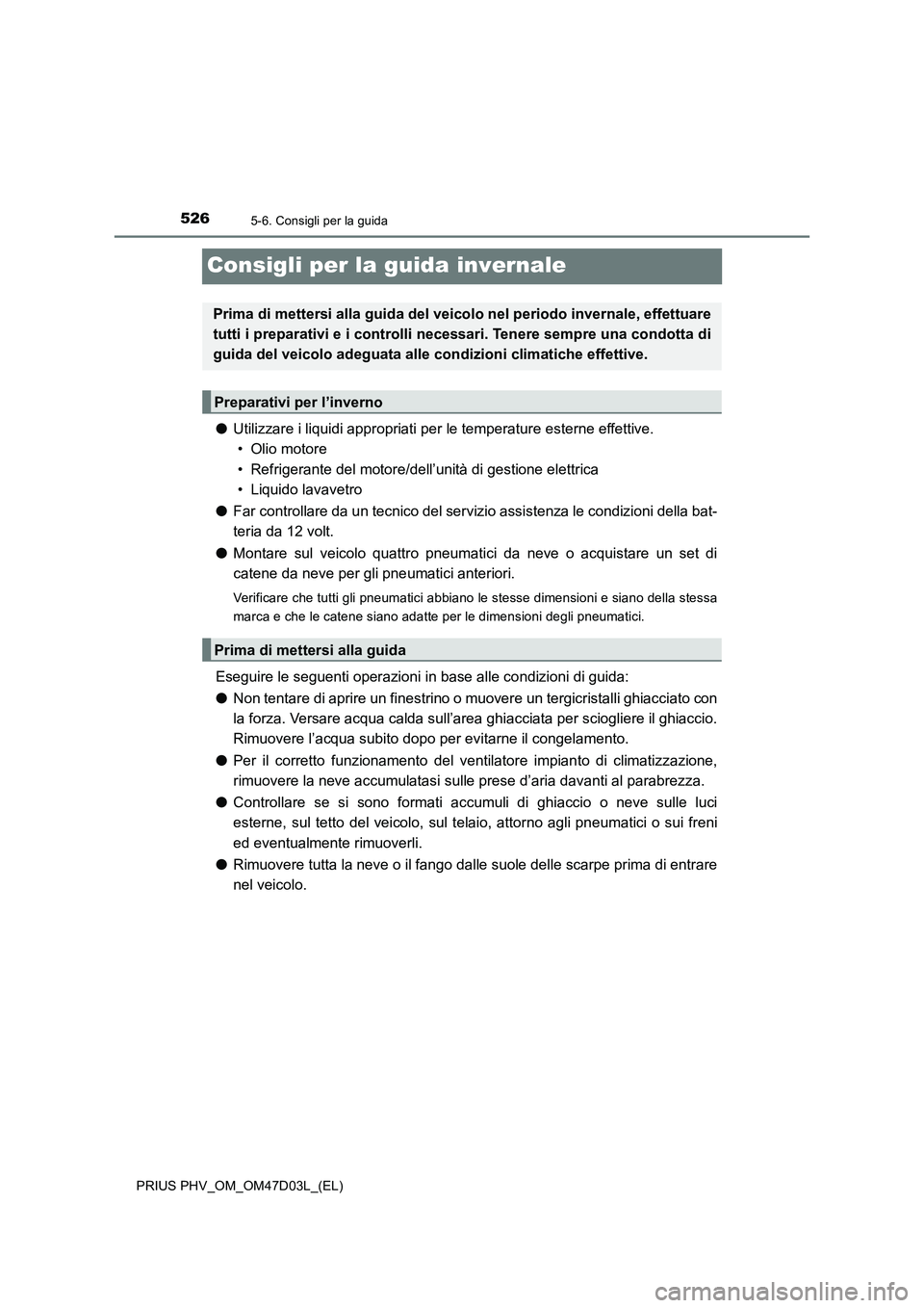 TOYOTA PRIUS PLUG-IN HYBRID 2018  Manuale duso (in Italian) 5265-6. Consigli per la guida
PRIUS PHV_OM_OM47D03L_(EL)
Consigli per la guida invernale
●Utilizzare i liquidi appropriati per le temperature esterne effettive. 
• Olio motore
• Refrigerante del