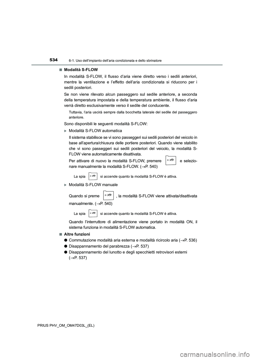 TOYOTA PRIUS PLUG-IN HYBRID 2018 Manuale duso (in Italian) 5346-1. Uso dell’impianto dell’aria condizionata e dello sbrinatore
PRIUS PHV_OM_OM47D03L_(EL)■
Modalità S-FLOW
In modalità S-FLOW, il flusso d’aria viene diretto verso i sedili anteriori,
m TOYOTA PRIUS PLUG-IN HYBRID 2018 Manuale duso (in Italian) 5346-1. Uso dell’impianto dell’aria condizionata e dello sbrinatore
PRIUS PHV_OM_OM47D03L_(EL)■
Modalità S-FLOW
In modalità S-FLOW, il flusso d’aria viene diretto verso i sedili anteriori,
m