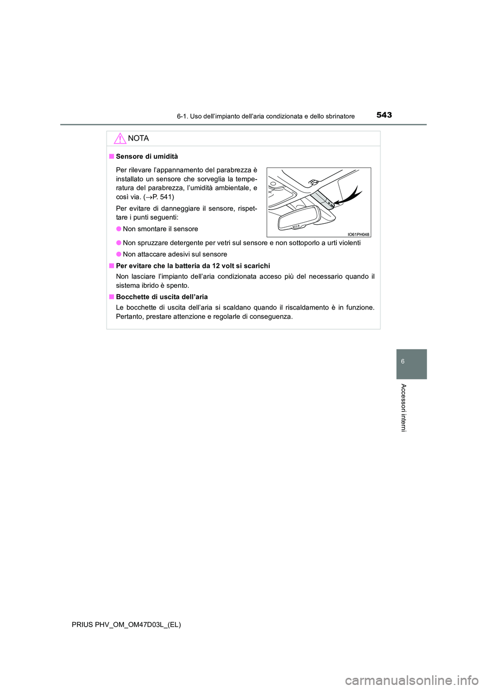 TOYOTA PRIUS PLUG-IN HYBRID 2018  Manuale duso (in Italian) 5436-1. Uso dell’impianto dell’aria condizionata e dello sbrinatore
PRIUS PHV_OM_OM47D03L_(EL)
6
Accessori interni
NOTA
■Sensore di umidità 
● Non spruzzare detergente per vetri sul sensore e