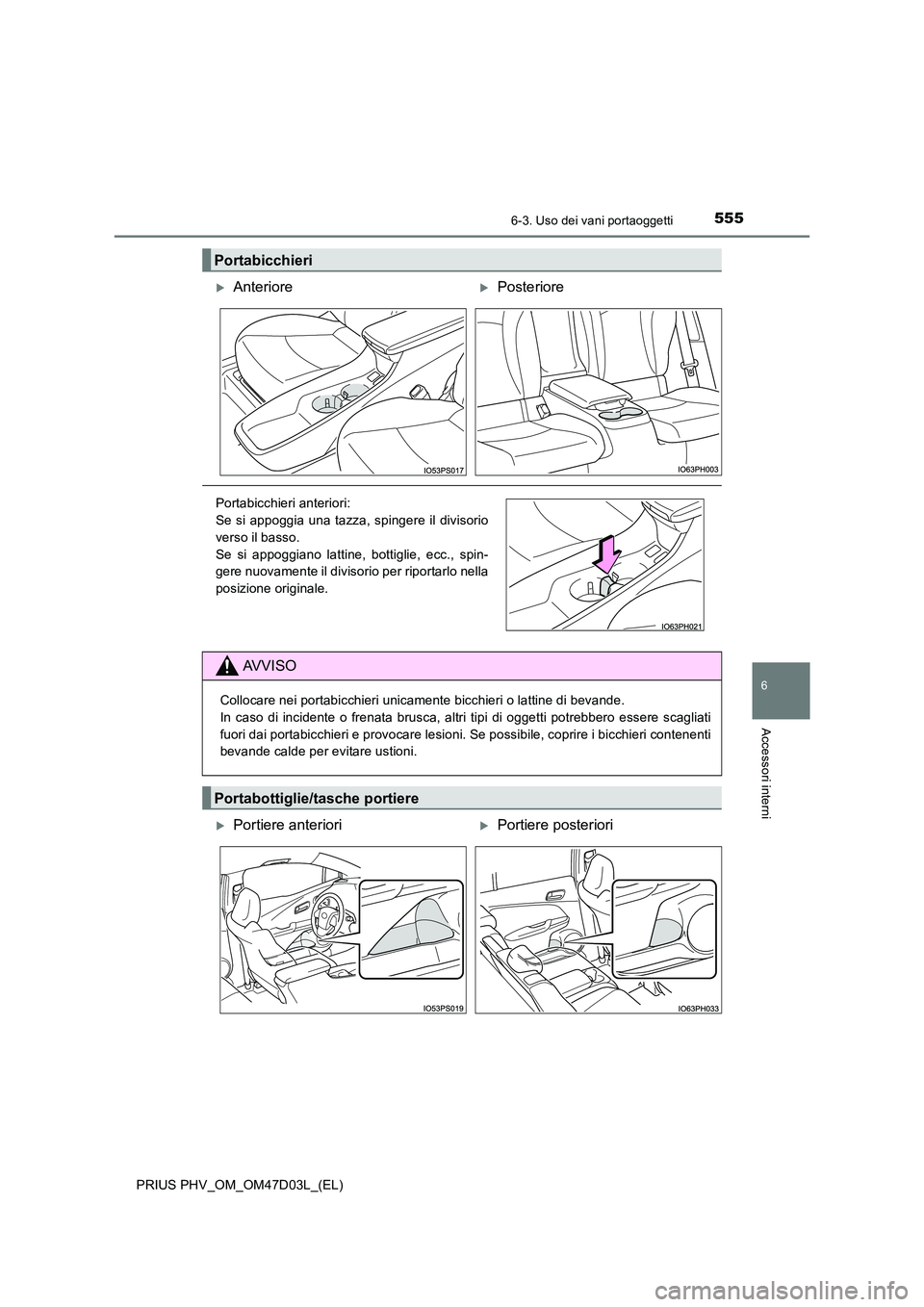 TOYOTA PRIUS PLUG-IN HYBRID 2018  Manuale duso (in Italian) 5556-3. Uso dei vani portaoggetti
PRIUS PHV_OM_OM47D03L_(EL)
6
Accessori interni
Portabicchieri
AnteriorePosteriore
Portabicchieri anteriori:  
Se si appoggia una tazza, spingere il divisorio 
v