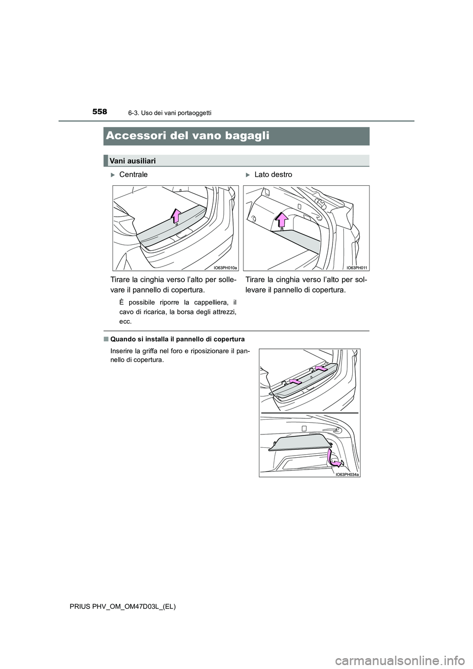 TOYOTA PRIUS PLUG-IN HYBRID 2018  Manuale duso (in Italian) 5586-3. Uso dei vani portaoggetti
PRIUS PHV_OM_OM47D03L_(EL)
Accessori del vano bagagli
■Quando si installa il pannello di copertura
Vani ausiliari
CentraleLato destro
Tirare la cinghia verso 