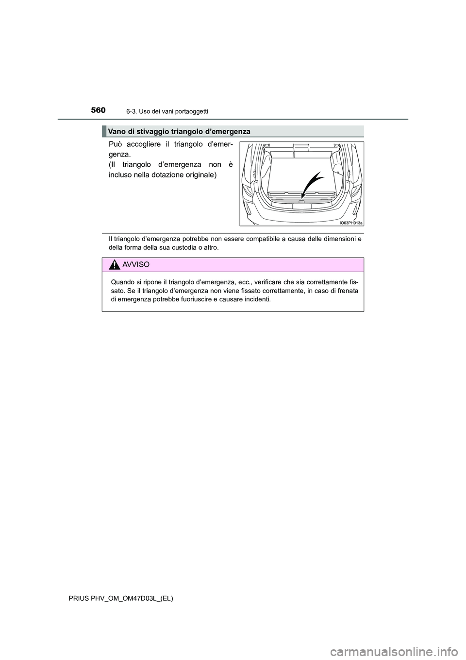 TOYOTA PRIUS PLUG-IN HYBRID 2018  Manuale duso (in Italian) 5606-3. Uso dei vani portaoggetti
PRIUS PHV_OM_OM47D03L_(EL)
Può accogliere il triangolo d’emer- 
genza.
(Il triangolo d’emergenza non è 
incluso nella dotazione originale)
Il triangolo d’emer