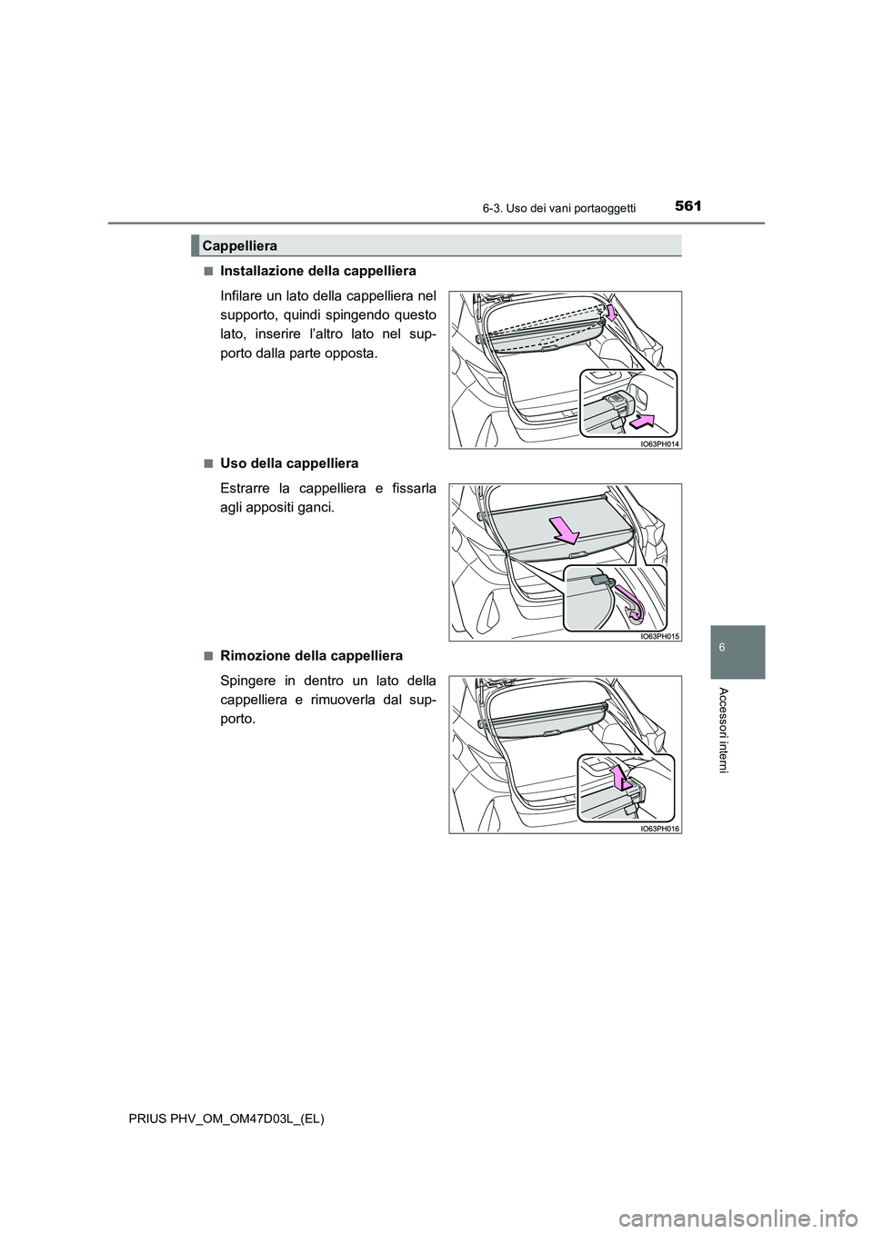 TOYOTA PRIUS PLUG-IN HYBRID 2018  Manuale duso (in Italian) 5616-3. Uso dei vani portaoggetti
PRIUS PHV_OM_OM47D03L_(EL)
6
Accessori interni
■Installazione della cappelliera 
Infilare un lato della cappelliera nel 
supporto, quindi spingendo questo
lato, ins