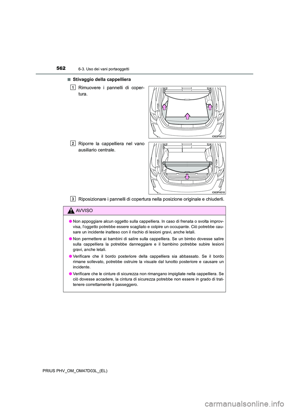 TOYOTA PRIUS PLUG-IN HYBRID 2018  Manuale duso (in Italian) 5626-3. Uso dei vani portaoggetti
PRIUS PHV_OM_OM47D03L_(EL) 
■Stivaggio della cappelliera 
Rimuovere i pannelli di coper- 
tura. 
Riporre la cappelliera nel vano 
ausiliario centrale. 
Riposizionar