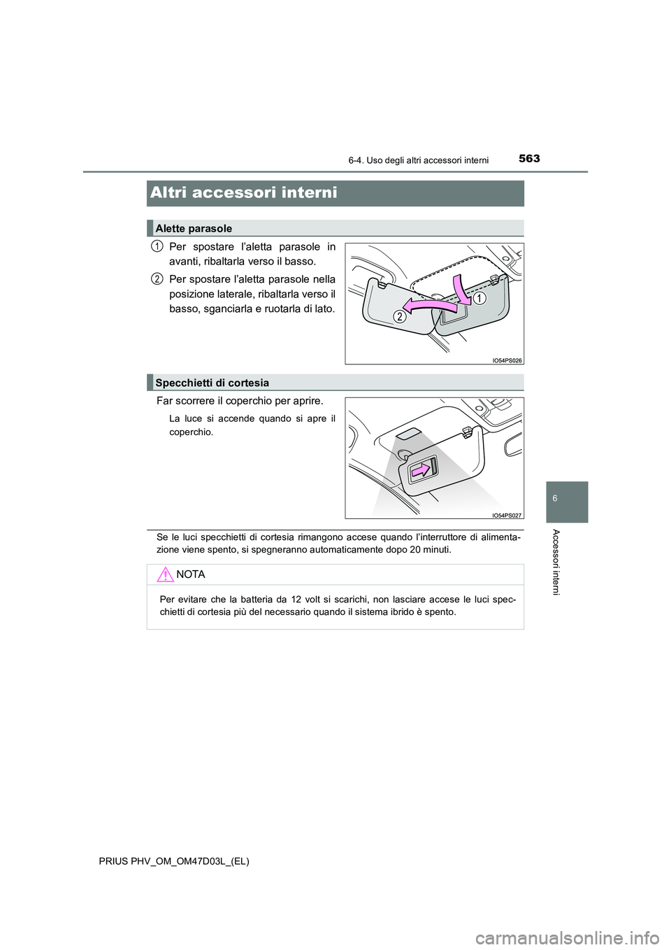 TOYOTA PRIUS PLUG-IN HYBRID 2018  Manuale duso (in Italian) 5636-4. Uso degli altri accessori interni
PRIUS PHV_OM_OM47D03L_(EL)
6
Accessori interni
Altri accessori interni
Per spostare l’aletta parasole in 
avanti, ribaltarla verso il basso. 
Per spostare l