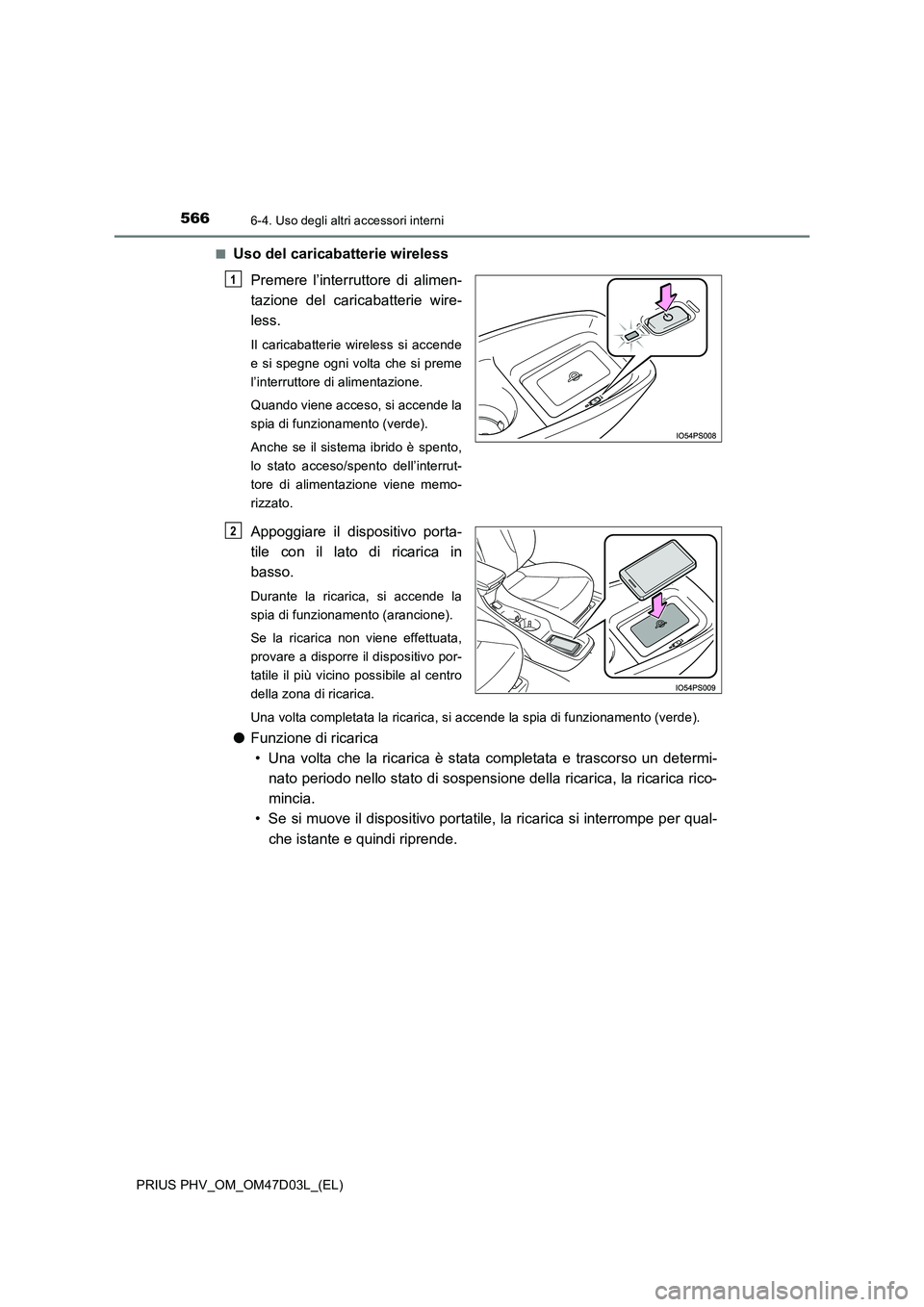 TOYOTA PRIUS PLUG-IN HYBRID 2018  Manuale duso (in Italian) 566
PRIUS PHV_OM_OM47D03L_(EL)
6-4. Uso degli altri accessori interni
■Uso del caricabatterie wireless 
Premere l’interruttore di alimen- 
tazione del caricabatterie wire-
less.
Il caricabatterie 