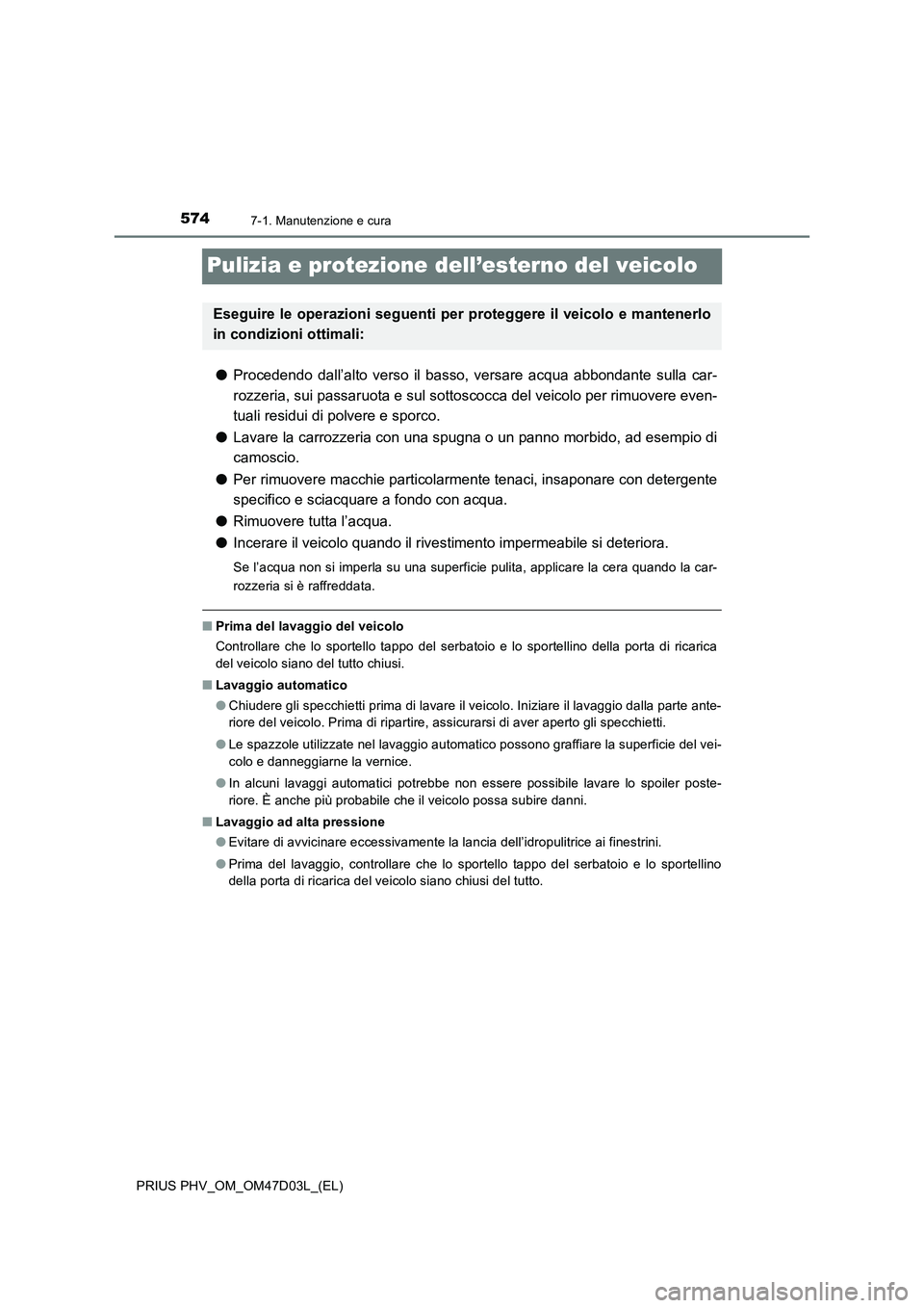TOYOTA PRIUS PLUG-IN HYBRID 2018 Manuale duso (in Italian) 5747-1. Manutenzione e cura
PRIUS PHV_OM_OM47D03L_(EL)
Pulizia e protezione dell’esterno del veicolo
●Procedendo dall’alto verso il basso, versare acqua abbondante sulla car-
rozzeria, sui passa TOYOTA PRIUS PLUG-IN HYBRID 2018 Manuale duso (in Italian) 5747-1. Manutenzione e cura
PRIUS PHV_OM_OM47D03L_(EL)
Pulizia e protezione dell’esterno del veicolo
●Procedendo dall’alto verso il basso, versare acqua abbondante sulla car-
rozzeria, sui passa