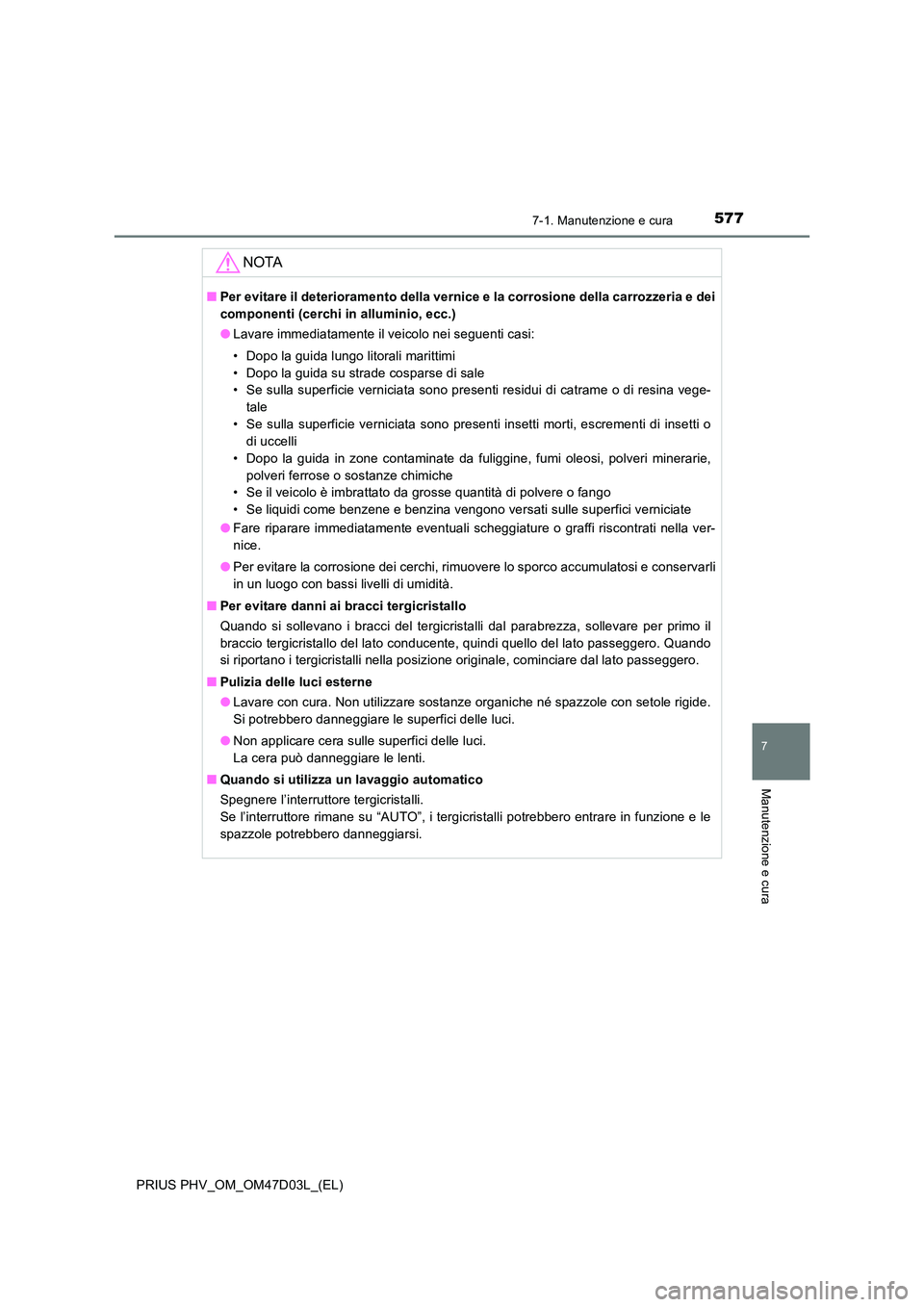 TOYOTA PRIUS PLUG-IN HYBRID 2018  Manuale duso (in Italian) 5777-1. Manutenzione e cura
PRIUS PHV_OM_OM47D03L_(EL)
7
Manutenzione e cura
NOTA
■Per evitare il deterioramento della vernice e la corrosione della carrozzeria e dei 
componenti (cerchi in allumini