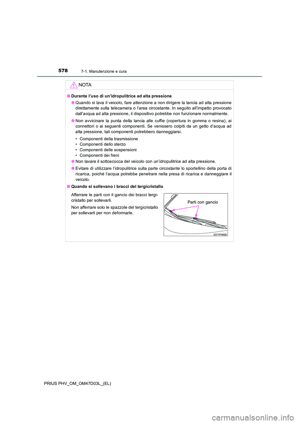 TOYOTA PRIUS PLUG-IN HYBRID 2018  Manuale duso (in Italian) 5787-1. Manutenzione e cura
PRIUS PHV_OM_OM47D03L_(EL)
NOTA
■Durante l’uso di un’idropulitrice ad alta pressione 
● Quando si lava il veicolo, fare attenzione a non dirigere la lancia ad alta 
