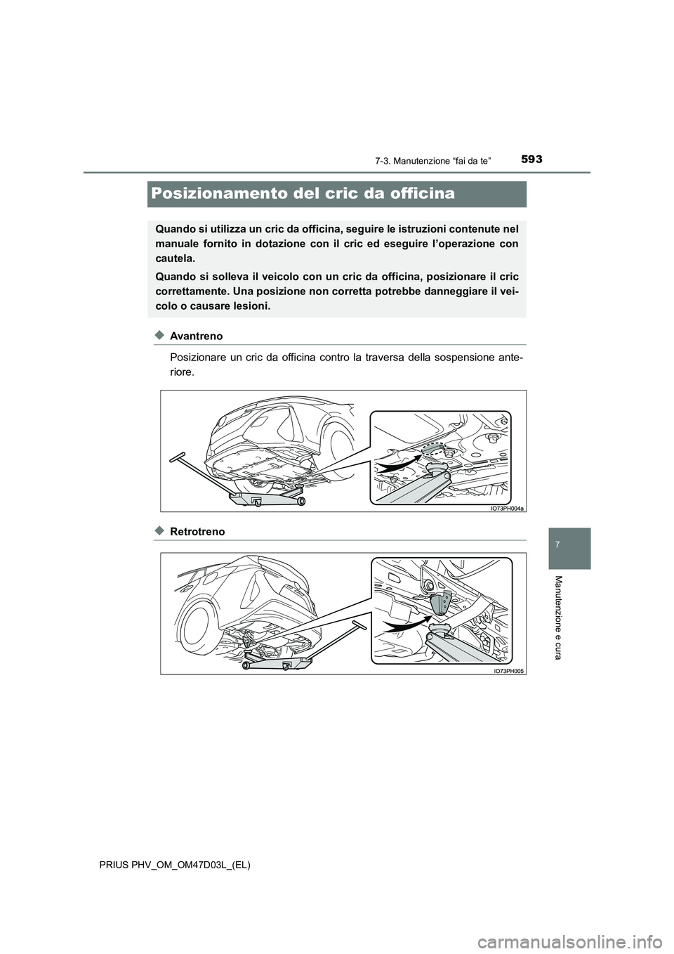 TOYOTA PRIUS PLUG-IN HYBRID 2018  Manuale duso (in Italian) 5937-3. Manutenzione “fai da te”
PRIUS PHV_OM_OM47D03L_(EL)
7
Manutenzione e cura
Posizionamento del cric da officina
◆Avantreno 
Posizionare un cric da officina contro la traversa della sospens