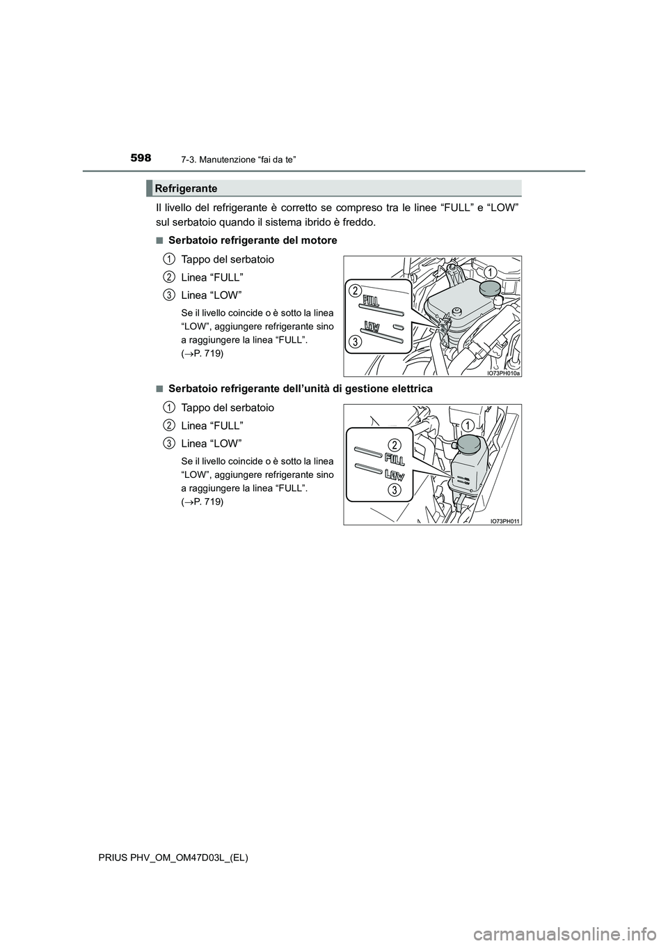 TOYOTA PRIUS PLUG-IN HYBRID 2018  Manuale duso (in Italian) 5987-3. Manutenzione “fai da te”
PRIUS PHV_OM_OM47D03L_(EL)
Il livello del refrigerante è corretto se compreso tra le linee “FULL” e “LOW” 
sul serbatoio quando il sistema ibrido è fredd