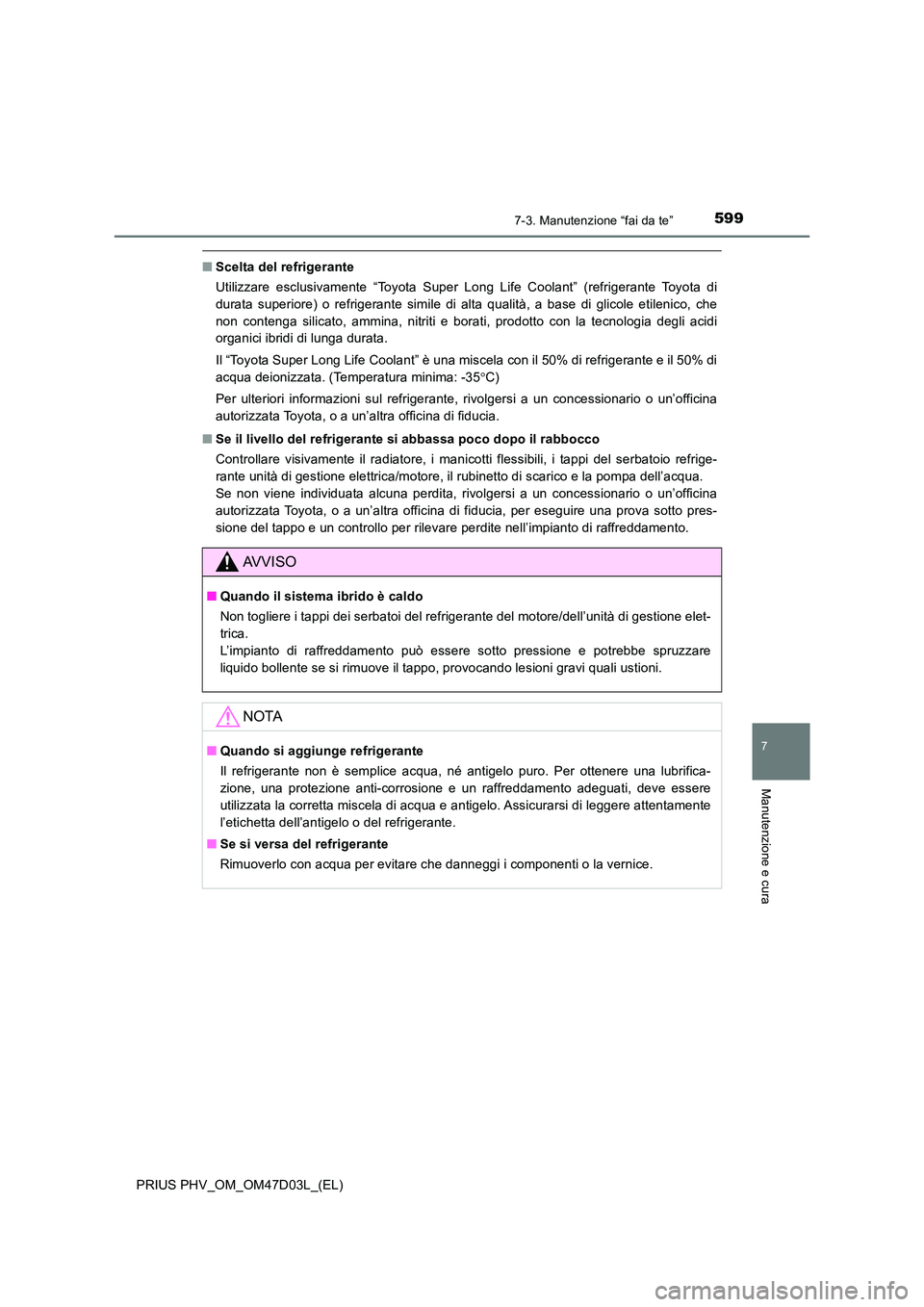 TOYOTA PRIUS PLUG-IN HYBRID 2018 Manuale duso (in Italian) 5997-3. Manutenzione “fai da te”
PRIUS PHV_OM_OM47D03L_(EL)
7
Manutenzione e cura
■Scelta del refrigerante
Utilizzare esclusivamente “Toyota Super Long Life Coolant” (refrigerante Toyota di TOYOTA PRIUS PLUG-IN HYBRID 2018 Manuale duso (in Italian) 5997-3. Manutenzione “fai da te”
PRIUS PHV_OM_OM47D03L_(EL)
7
Manutenzione e cura
■Scelta del refrigerante
Utilizzare esclusivamente “Toyota Super Long Life Coolant” (refrigerante Toyota di