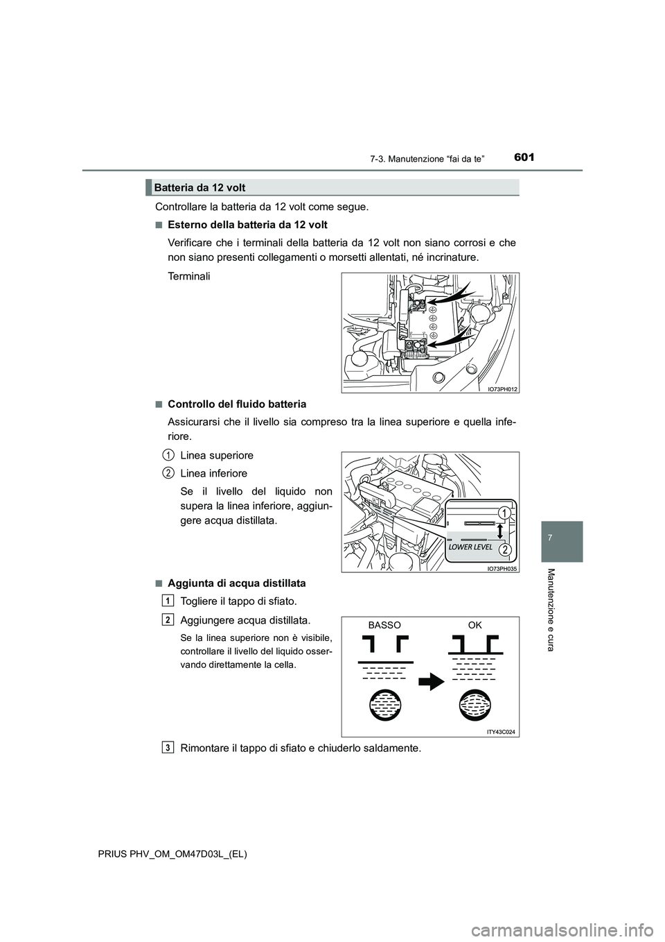 TOYOTA PRIUS PLUG-IN HYBRID 2018  Manuale duso (in Italian) 6017-3. Manutenzione “fai da te”
PRIUS PHV_OM_OM47D03L_(EL)
7
Manutenzione e cura
Controllare la batteria da 12 volt come segue.
■Esterno della batteria da 12 volt
Verificare che i terminali del