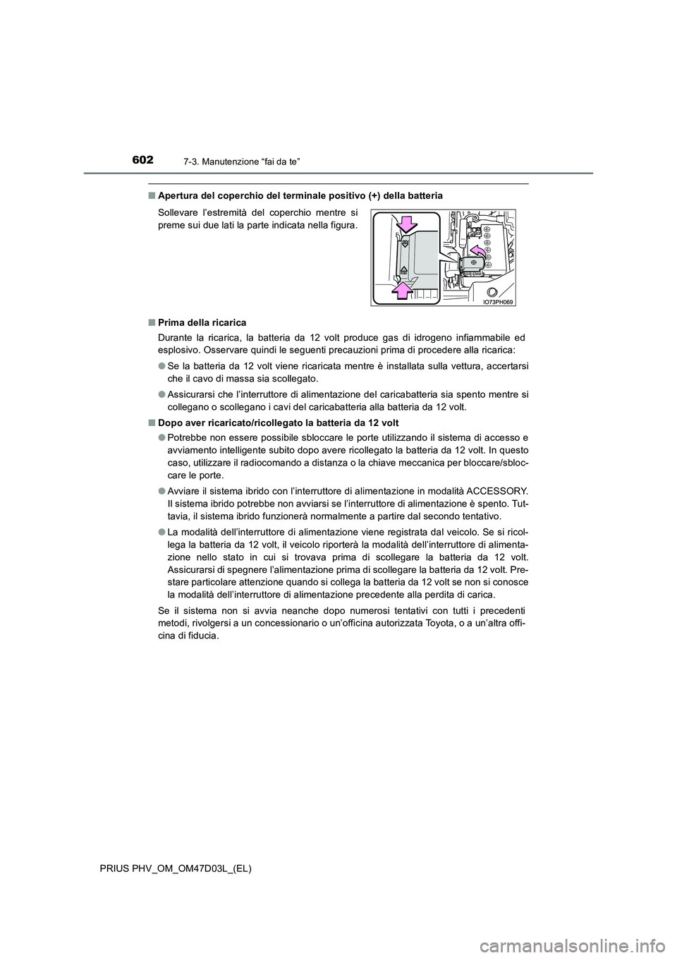 TOYOTA PRIUS PLUG-IN HYBRID 2018 Manuale duso (in Italian) 6027-3. Manutenzione “fai da te”
PRIUS PHV_OM_OM47D03L_(EL)
■Apertura del coperchio del terminale positivo (+) della batteria
■ Prima della ricarica
Durante la ricarica, la batteria da 12 vo TOYOTA PRIUS PLUG-IN HYBRID 2018 Manuale duso (in Italian) 6027-3. Manutenzione “fai da te”
PRIUS PHV_OM_OM47D03L_(EL)
■Apertura del coperchio del terminale positivo (+) della batteria
■ Prima della ricarica
Durante la ricarica, la batteria da 12 vo