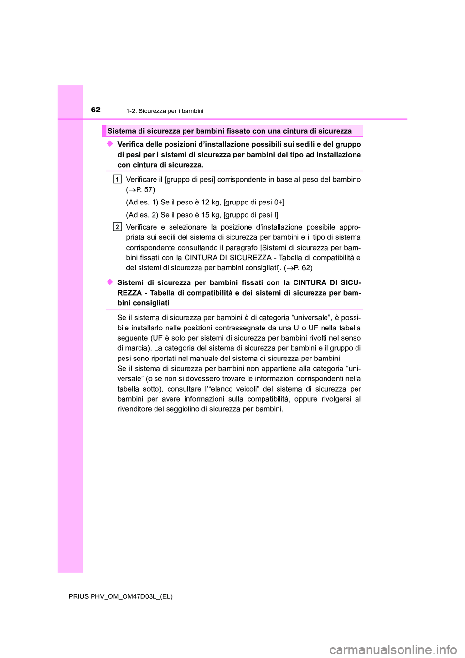 TOYOTA PRIUS PLUG-IN HYBRID 2018 Manuale duso (in Italian) 621-2. Sicurezza per i bambini
PRIUS PHV_OM_OM47D03L_(EL)
◆Verifica delle posizioni d’installazione possibili sui sedili e del gruppo
di pesi per i sistemi di sicurezza per bambini del tipo ad i TOYOTA PRIUS PLUG-IN HYBRID 2018 Manuale duso (in Italian) 621-2. Sicurezza per i bambini
PRIUS PHV_OM_OM47D03L_(EL)
◆Verifica delle posizioni d’installazione possibili sui sedili e del gruppo
di pesi per i sistemi di sicurezza per bambini del tipo ad i