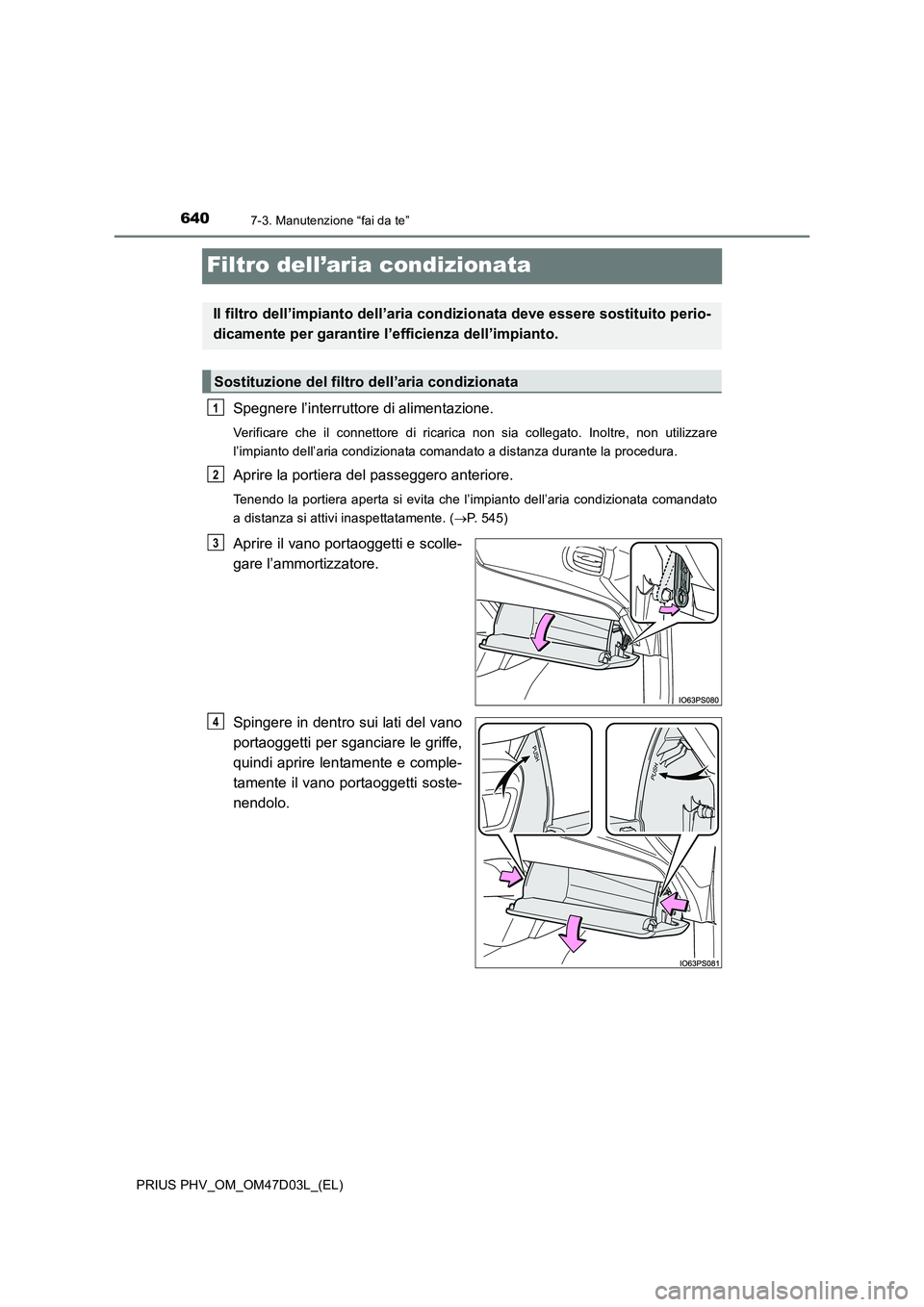 TOYOTA PRIUS PLUG-IN HYBRID 2018  Manuale duso (in Italian) 6407-3. Manutenzione “fai da te”
PRIUS PHV_OM_OM47D03L_(EL)
Filtro dell’aria condizionata
Spegnere l’interruttore di alimentazione.
Verificare che il connettore di ricarica non sia collegato. 