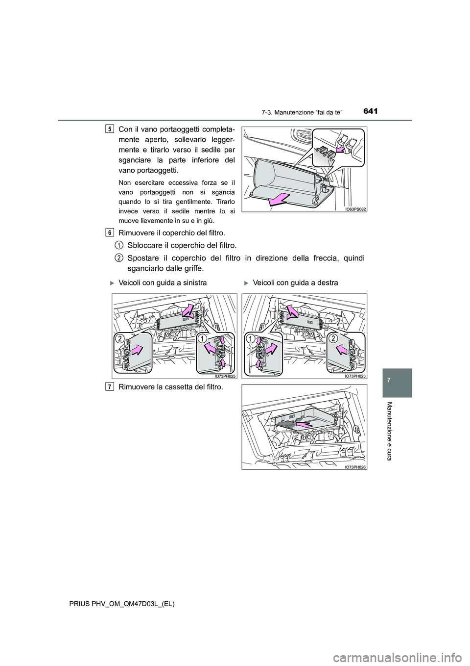 TOYOTA PRIUS PLUG-IN HYBRID 2018  Manuale duso (in Italian) 6417-3. Manutenzione “fai da te”
PRIUS PHV_OM_OM47D03L_(EL)
7
Manutenzione e cura
Con il vano portaoggetti completa- 
mente aperto, sollevarlo legger- 
mente e tirarlo verso il sedile per 
sgancia